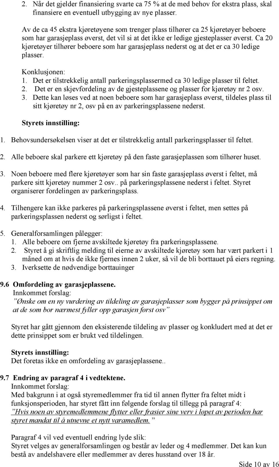 Ca 20 kjøretøyer tilhører beboere som har garasjeplass nederst og at det er ca 30 ledige plasser. Konklusjonen: 1. Det er tilstrekkelig antall parkeringsplassermed ca 30 ledige plasser til feltet. 2. Det er en skjevfordeling av de gjesteplassene og plasser for kjøretøy nr 2 osv.