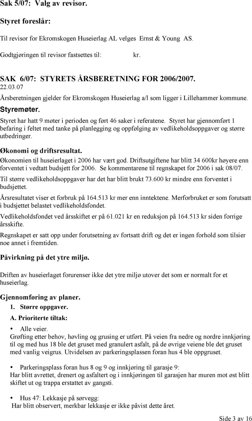 Styret har hatt 9 møter i perioden og ført 46 saker i referatene. Styret har gjennomført 1 befaring i feltet med tanke på planlegging og oppfølging av vedlikeholdsoppgaver og større utbedringer.