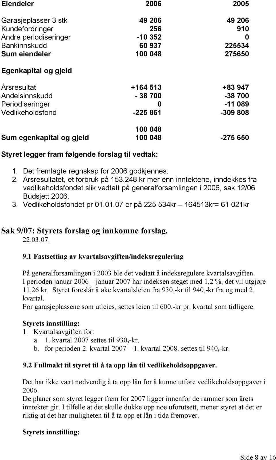 vedtak: 1. Det fremlagte regnskap for 2006 godkjennes. 2. Årsresultatet, et forbruk på 153.