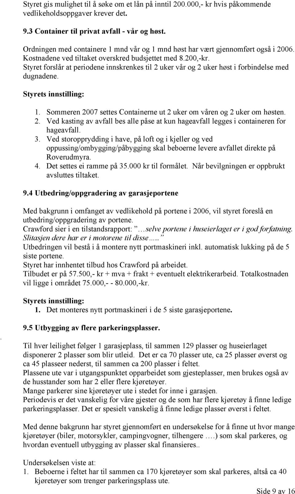 Styret forslår at periodene innskrenkes til 2 uker vår og 2 uker høst i forbindelse med dugnadene. 1. Sommeren 2007 settes Containerne ut 2 uker om våren og 2 uker om høsten. 2. Ved kasting av avfall bes alle påse at kun hageavfall legges i containeren for hageavfall.