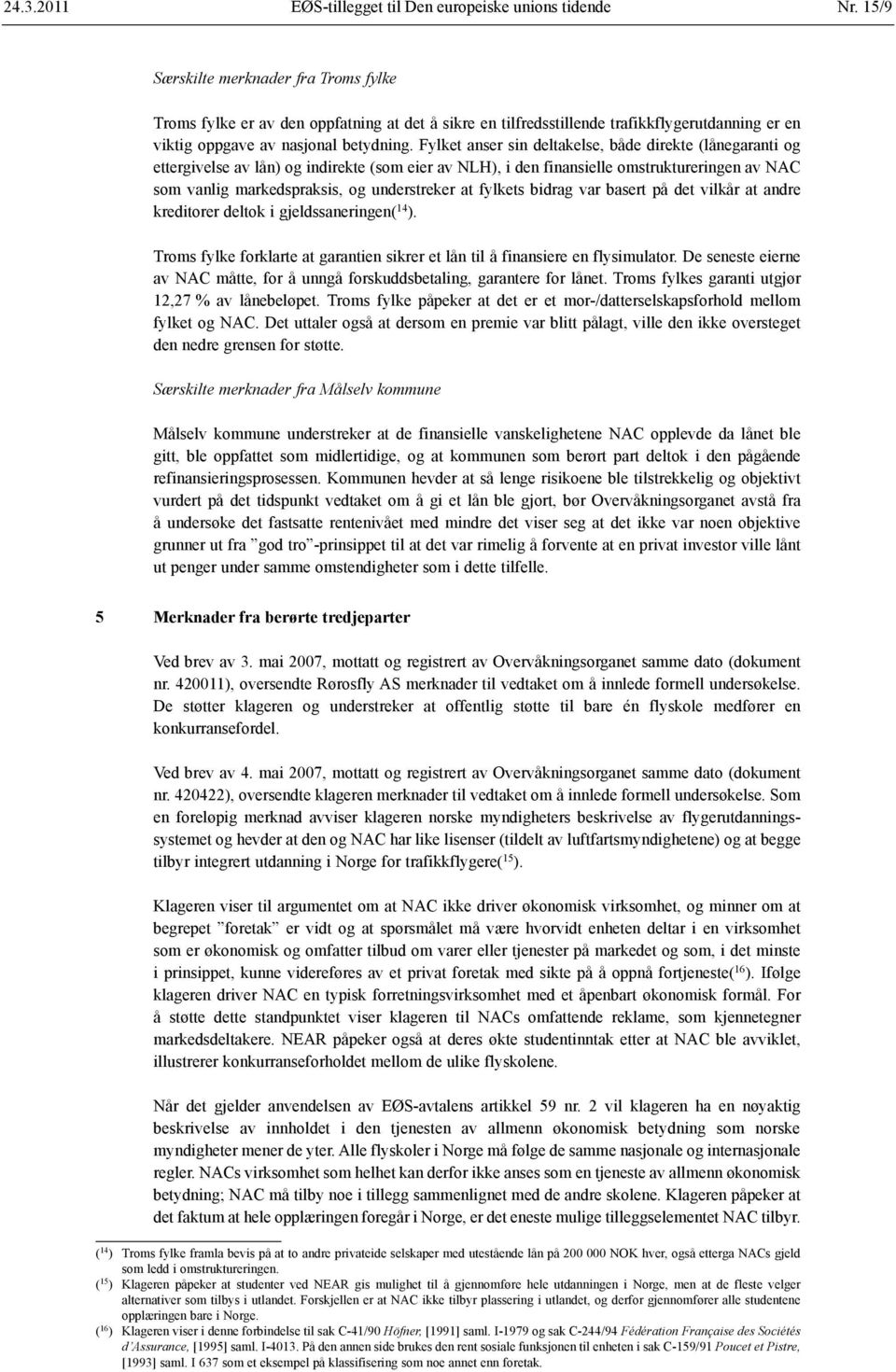 Fylket anser sin deltakelse, både direkte (lånegaranti og ettergivelse av lån) og indirekte (som eier av NLH), i den finansielle omstruktureringen av NAC som vanlig markedspraksis, og understreker at