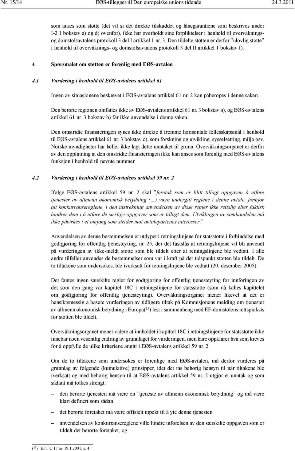 del I artikkel 1 nr. 3. Den tildelte støtten er derfor ulovlig støtte i henhold til overvåknings- og domstolsavtalens protokoll 3 del II artikkel 1 bokstav f).