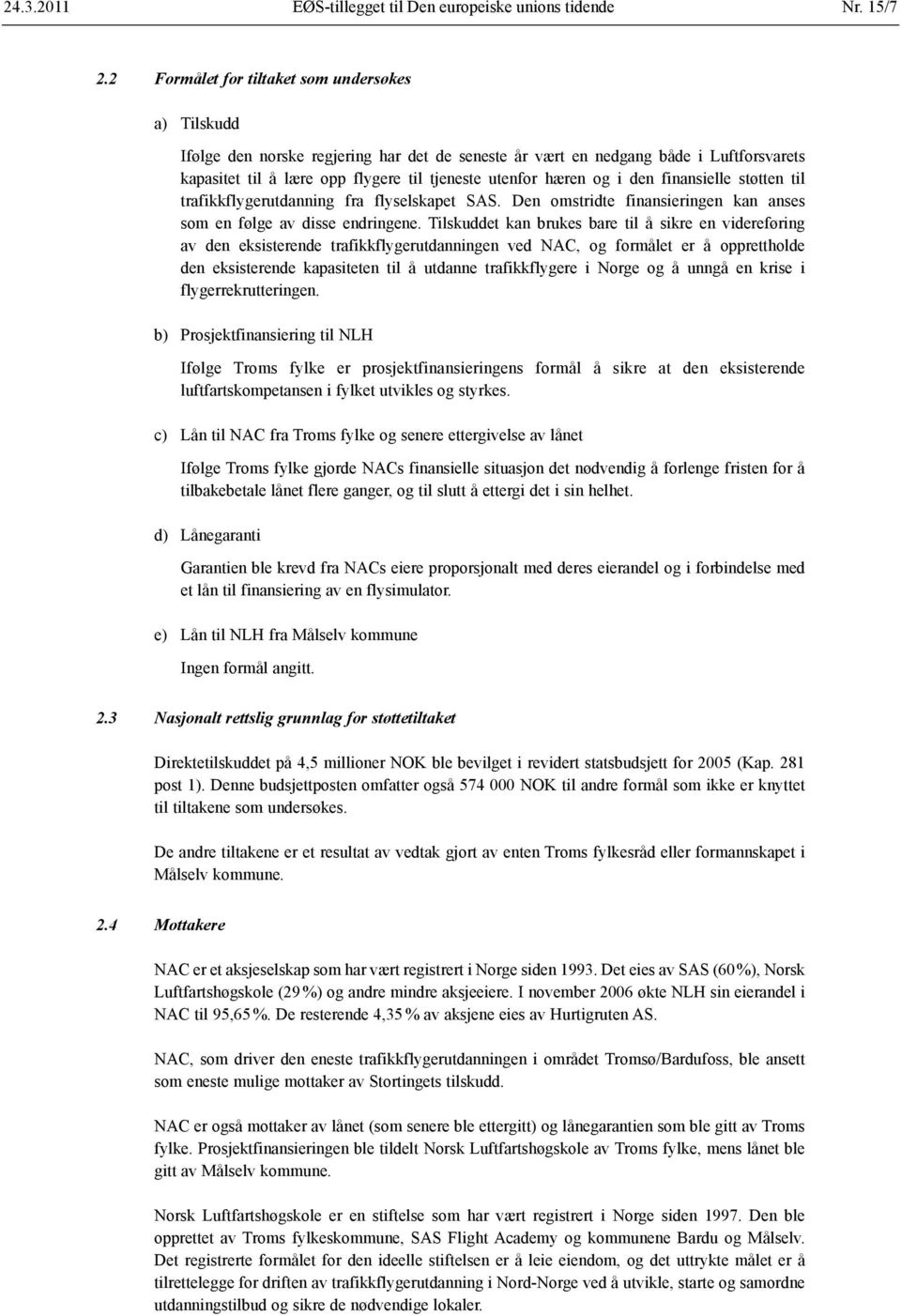 og i den finansielle støtten til trafikkflyger utdanning fra flyselskapet SAS. Den omstridte finansieringen kan anses som en følge av disse endringene.