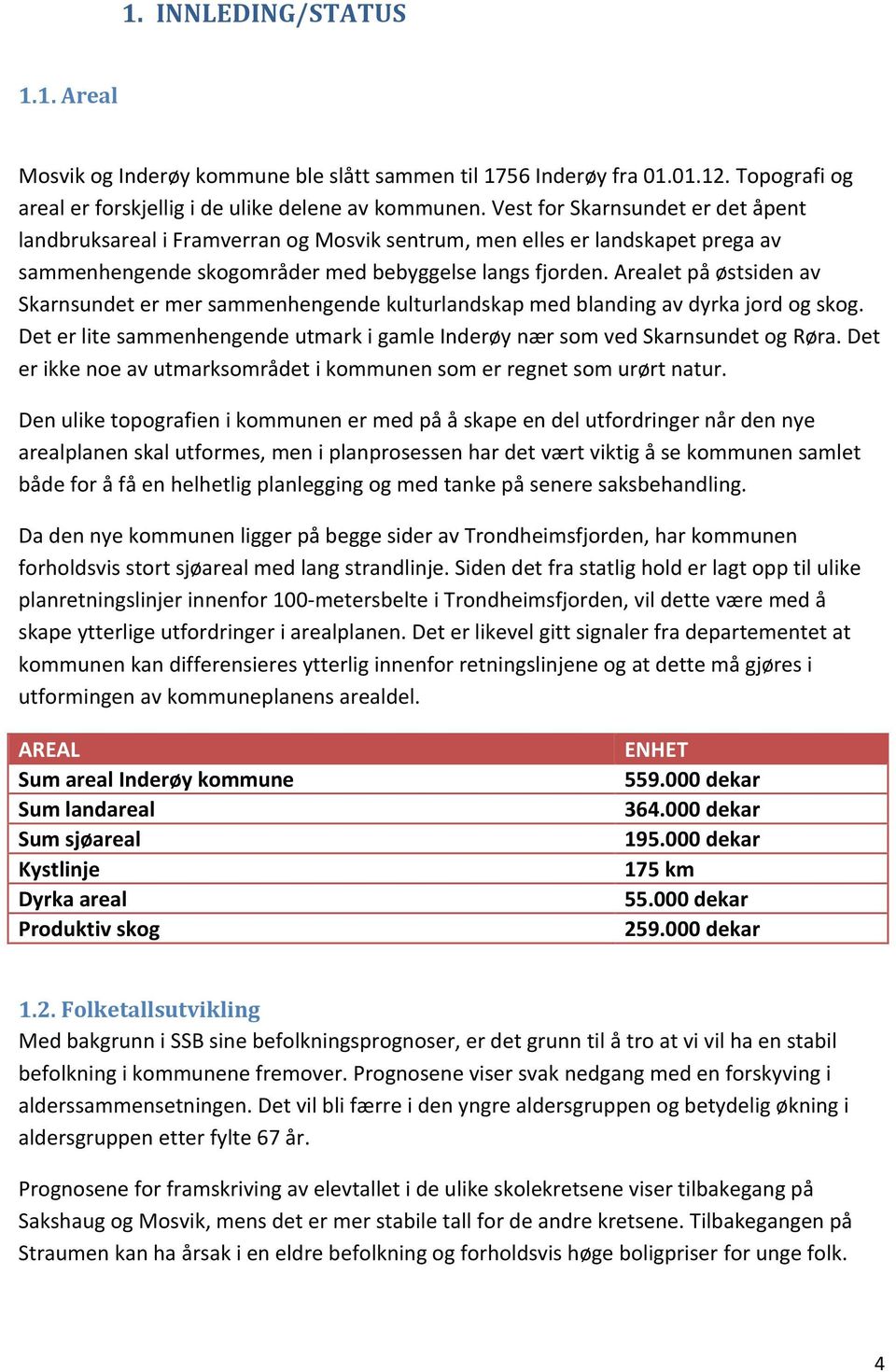 Arealet på østsiden av Skarnsundet er mer sammenhengende kulturlandskap med blanding av dyrka jord og skog. Det er lite sammenhengende utmark i gamle Inderøy nær som ved Skarnsundet og Røra.