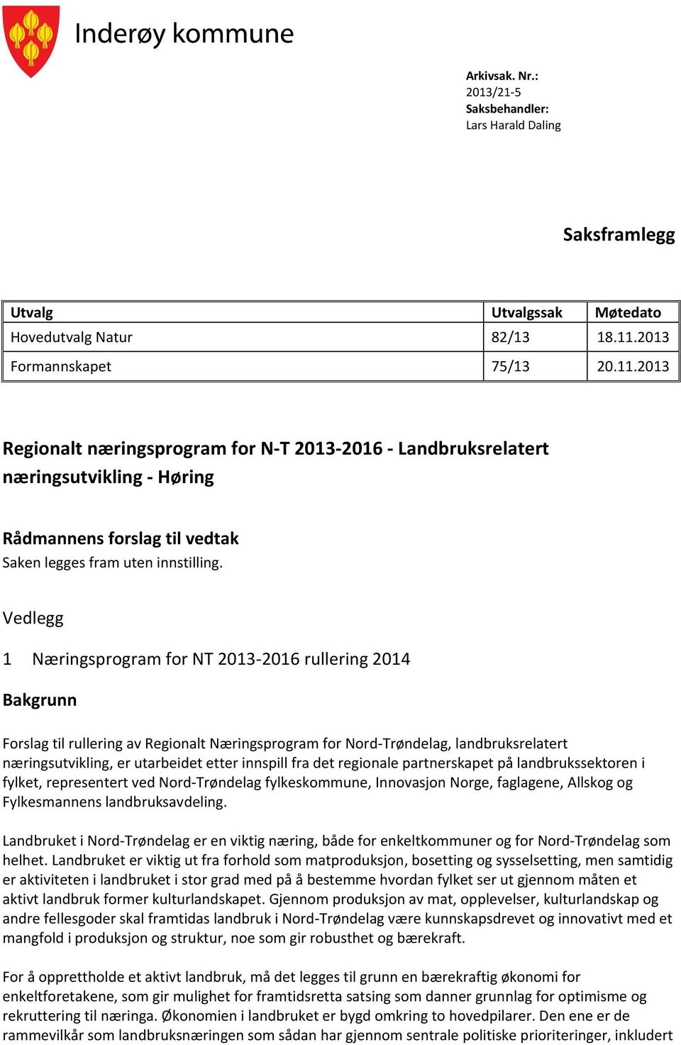 Vedlegg 1 Næringsprogram for NT 213-216 rullering 214 Bakgrunn Forslag til rullering av Regionalt Næringsprogram for Nord-Trøndelag, landbruksrelatert næringsutvikling, er utarbeidet etter innspill