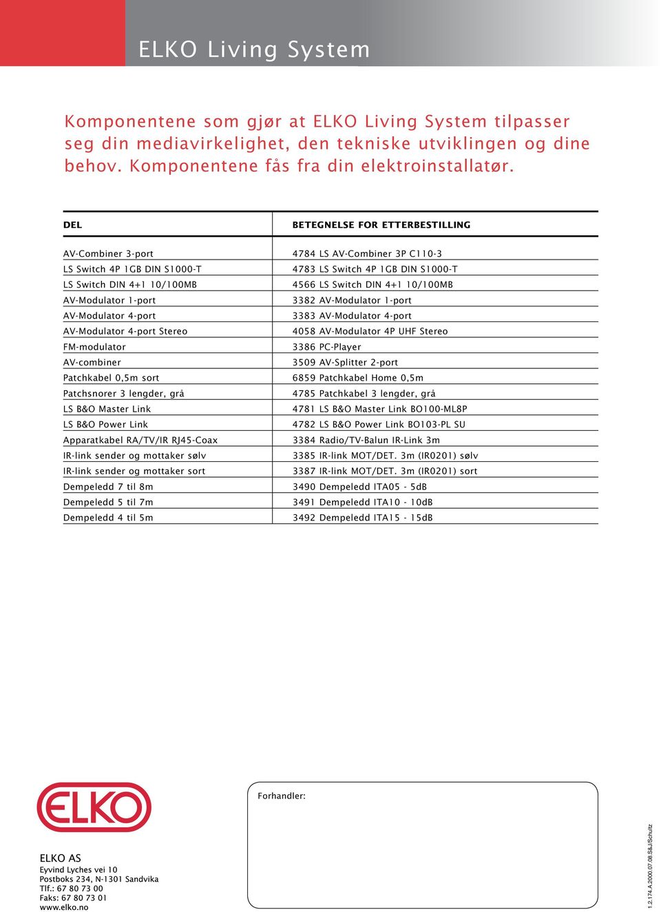 10/100MB AV-Modulator 1-port 3382 AV-Modulator 1-port AV-Modulator 4-port 3383 AV-Modulator 4-port AV-Modulator 4-port Stereo 4058 AV-Modulator 4P UHF Stereo FM-modulator 3386 PC-Player AV-combiner