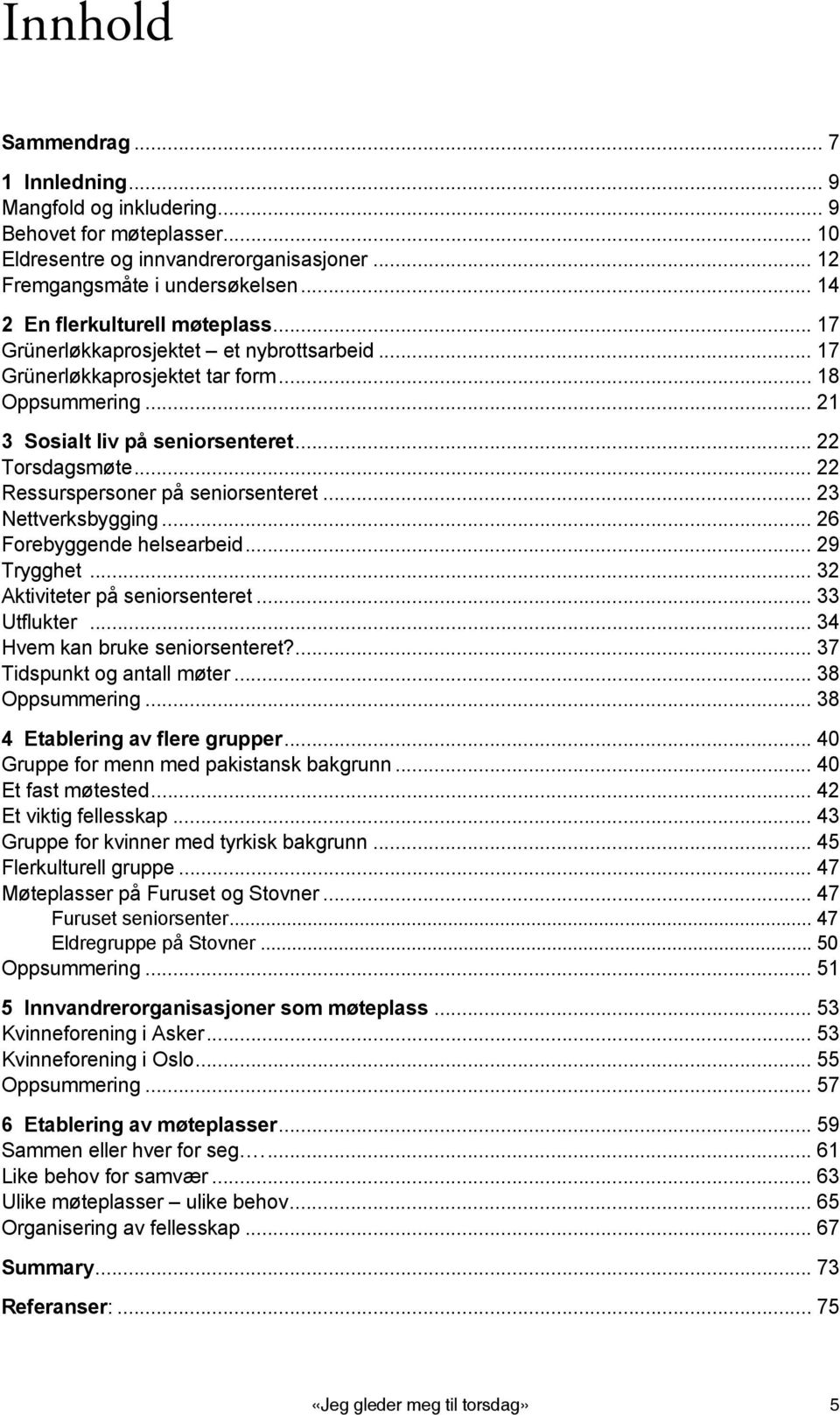 .. 22 Ressurspersoner på seniorsenteret... 23 Nettverksbygging... 26 Forebyggende helsearbeid... 29 Trygghet... 32 Aktiviteter på seniorsenteret... 33 Utflukter... 34 Hvem kan bruke seniorsenteret?