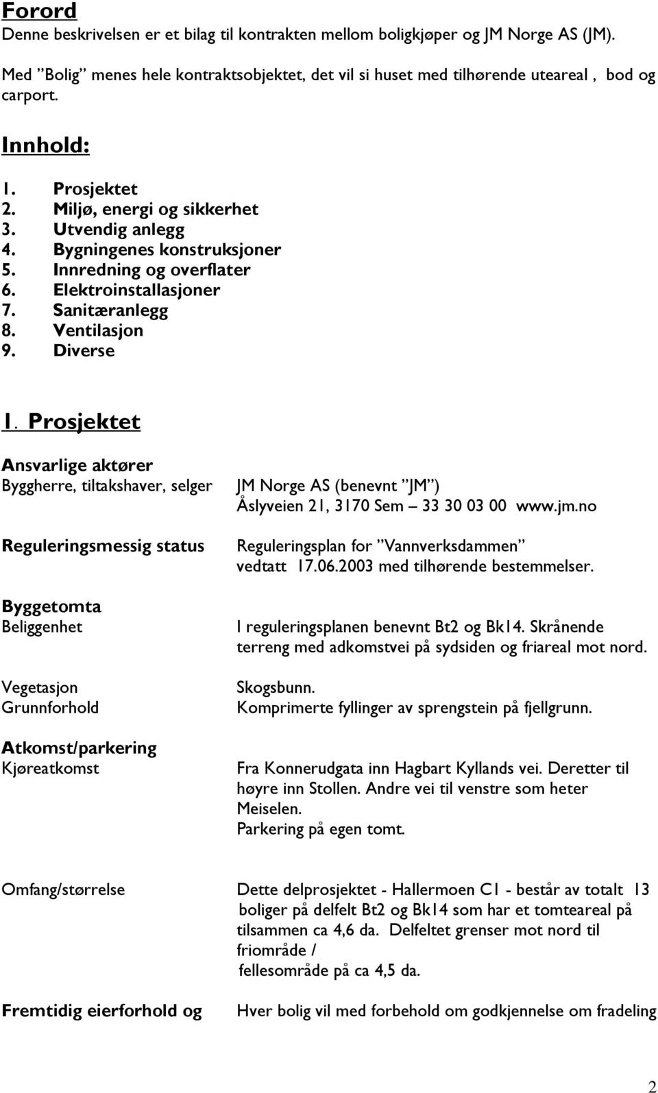 Prosjektet Ansvarlige aktører Byggherre, tiltakshaver, selger Reguleringsmessig status Byggetomta Beliggenhet Vegetasjon Grunnforhold Atkomst/parkering Kjøreatkomst JM Norge AS (benevnt JM )