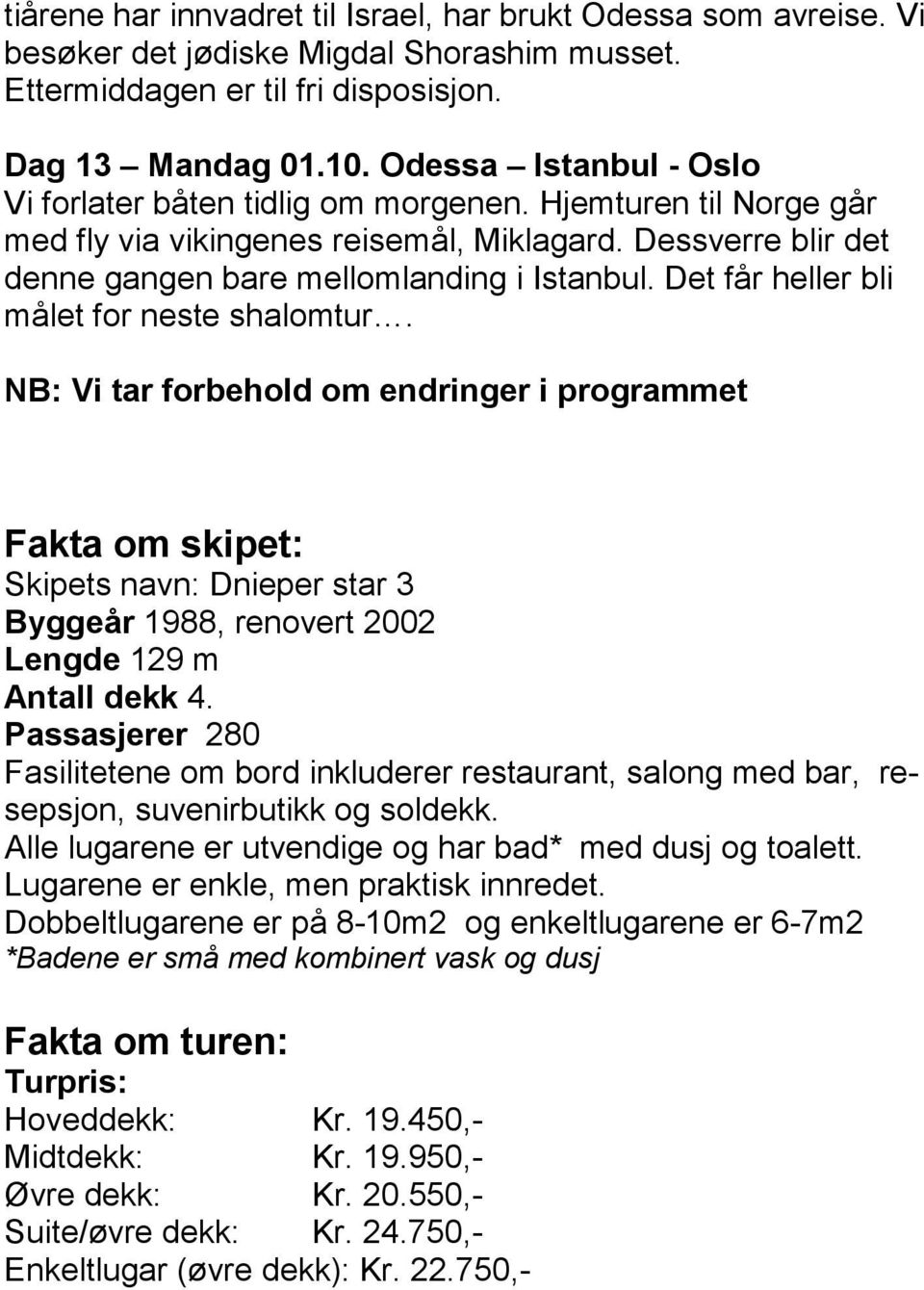 Det får heller bli målet for neste shalomtur. NB: Vi tar forbehold om endringer i programmet Fakta om skipet: Skipets navn: Dnieper star 3 Byggeår 1988, renovert 2002 Lengde 129 m Antall dekk 4.