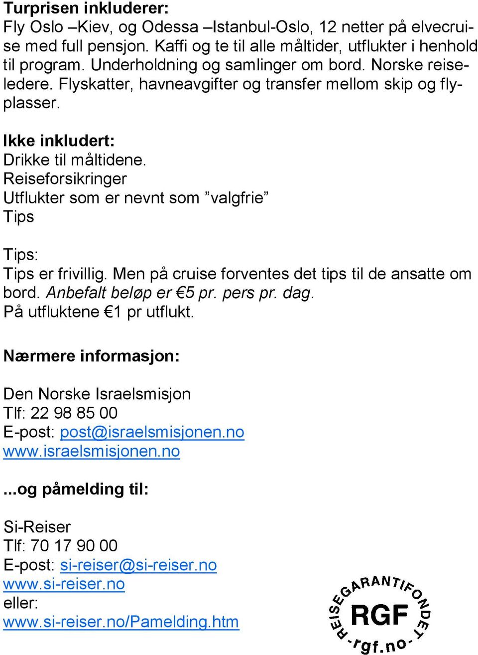 Reiseforsikringer Utflukter som er nevnt som valgfrie Tips Tips: Tips er frivillig. Men på cruise forventes det tips til de ansatte om bord. Anbefalt beløp er 5 pr. pers pr. dag.