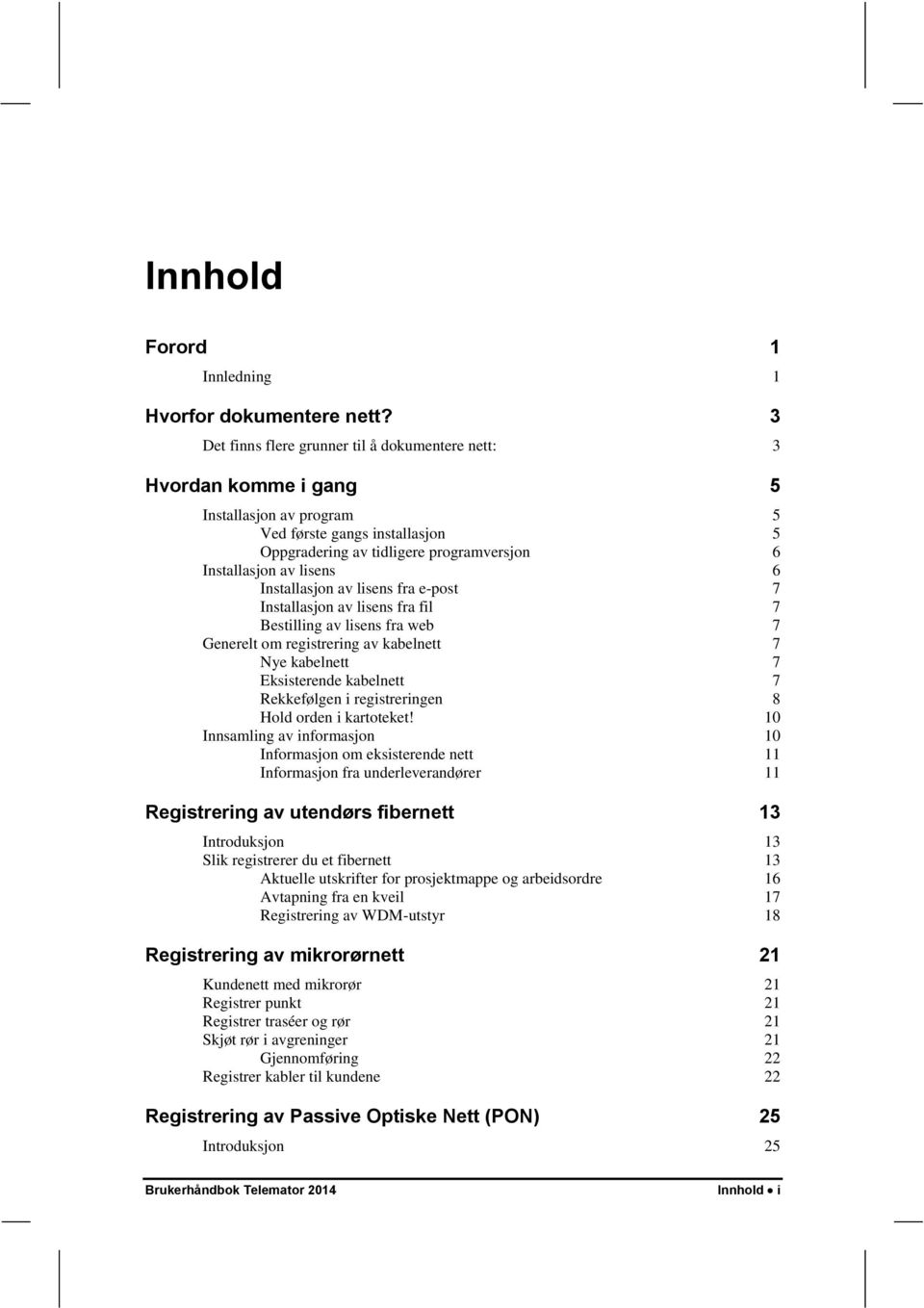 6 Installasjon av lisens fra e-post 7 Installasjon av lisens fra fil 7 Bestilling av lisens fra web 7 Generelt om registrering av kabelnett 7 Nye kabelnett 7 Eksisterende kabelnett 7 Rekkefølgen i