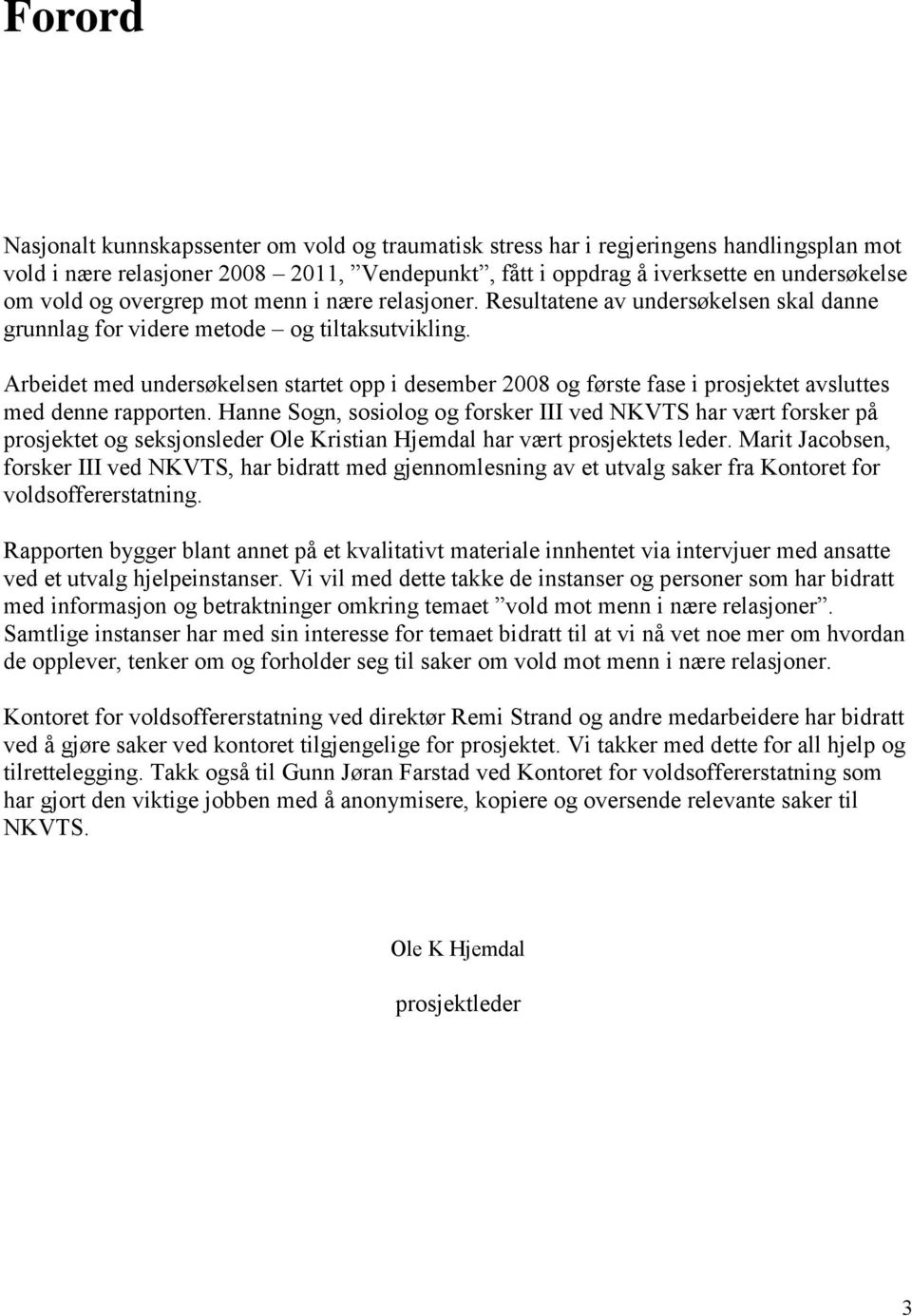 Arbeidet med undersøkelsen startet opp i desember 2008 og første fase i prosjektet avsluttes med denne rapporten.