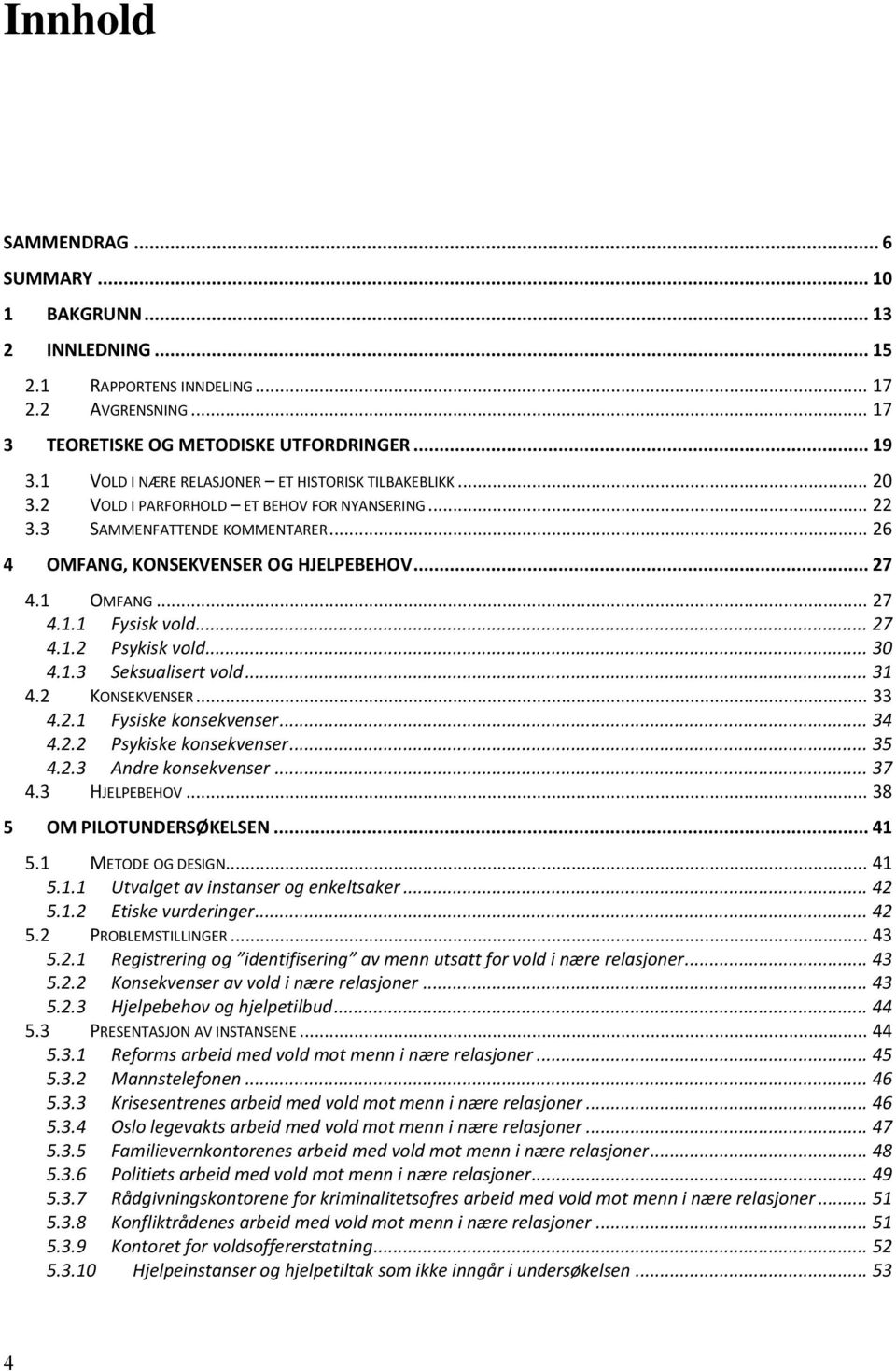 1 OMFANG... 27 4.1.1 Fysisk vold... 27 4.1.2 Psykisk vold... 30 4.1.3 Seksualisert vold... 31 4.2 KONSEKVENSER... 33 4.2.1 Fysiske konsekvenser... 34 4.2.2 Psykiske konsekvenser... 35 4.2.3 Andre konsekvenser.