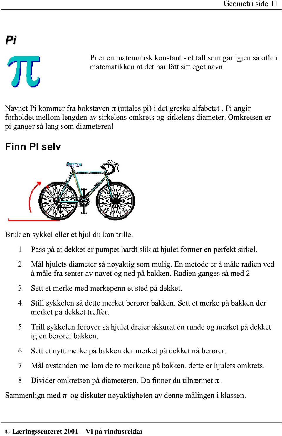 Pass på at dekket er pumpet hardt slik at hjulet former en perfekt sirkel. 2. Mål hjulets diameter så nøyaktig som mulig. En metode er å måle radien ved å måle fra senter av navet og ned på bakken.