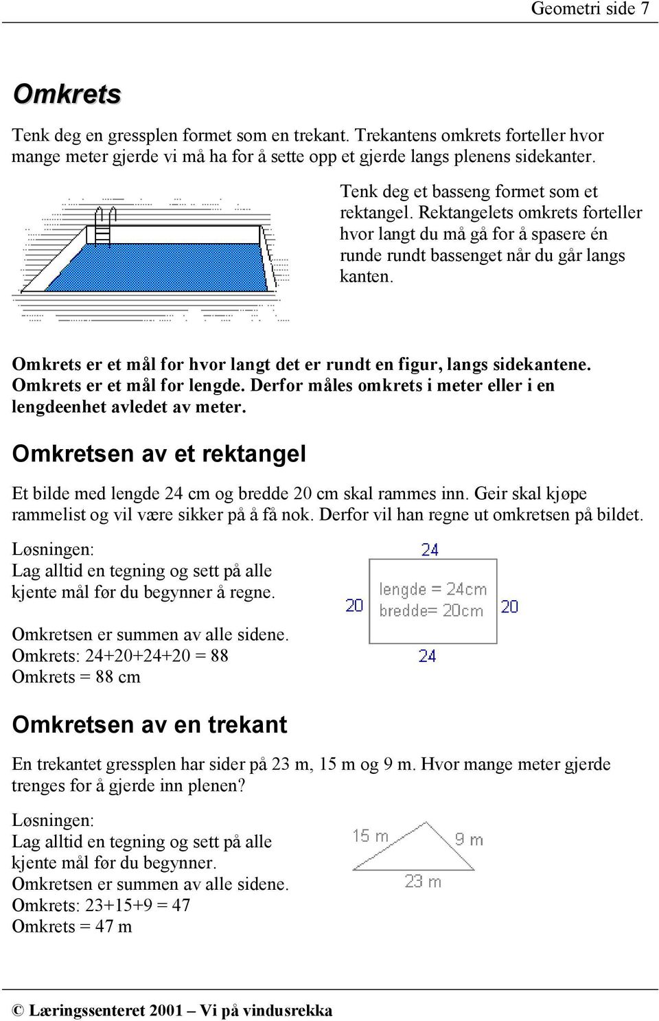 Omkrets er et mål for hvor langt det er rundt en figur, langs sidekantene. Omkrets er et mål for lengde. Derfor måles omkrets i meter eller i en lengdeenhet avledet av meter.