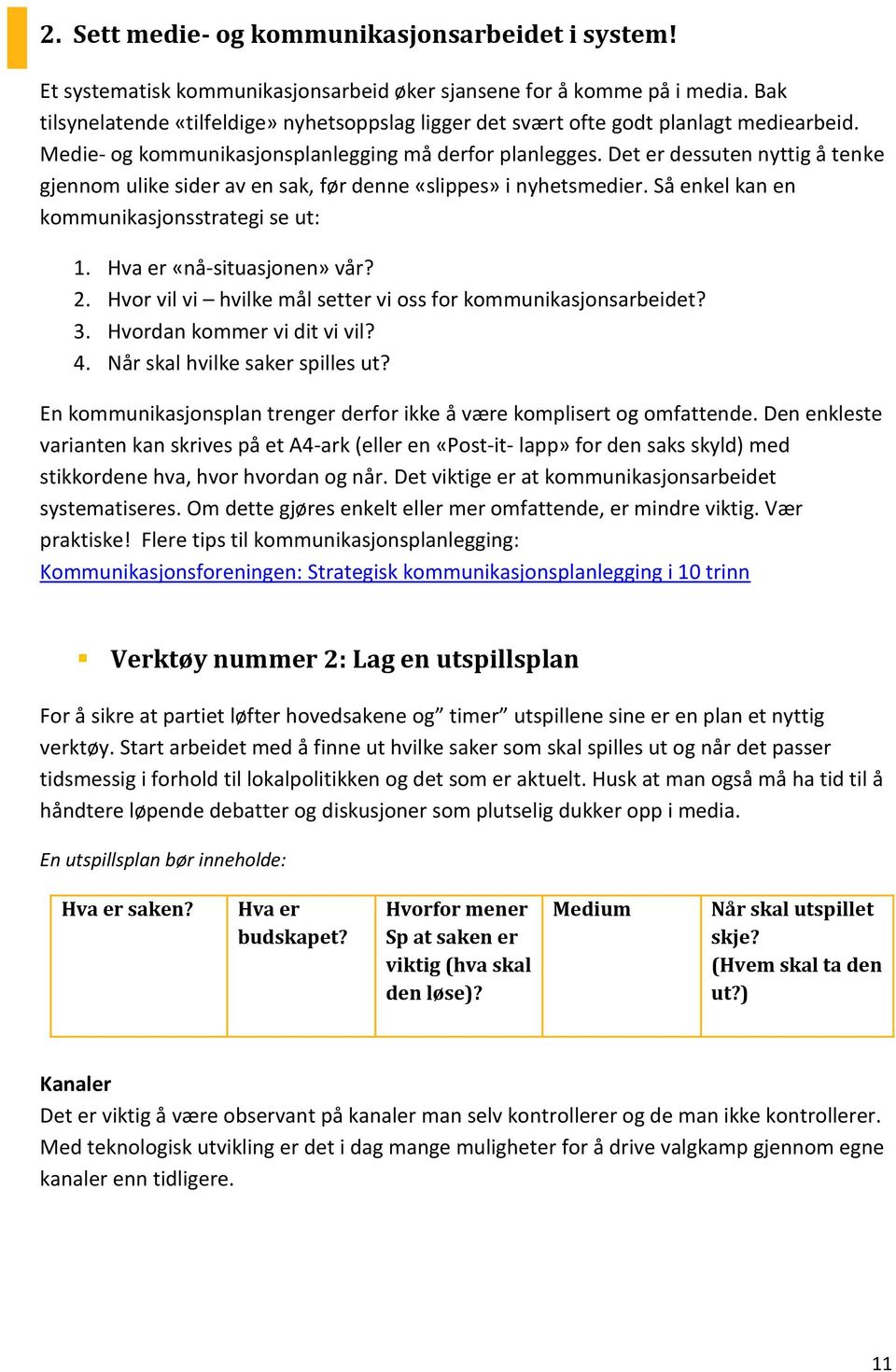 Det er dessuten nyttig å tenke gjennom ulike sider av en sak, før denne «slippes» i nyhetsmedier. Så enkel kan en kommunikasjonsstrategi se ut: 1. Hva er «nå-situasjonen» vår? 2.