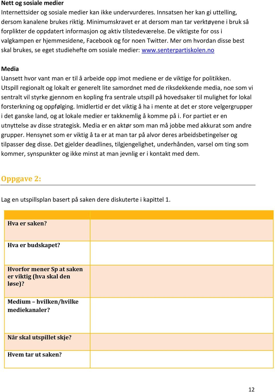 Mer om hvordan disse best skal brukes, se eget studiehefte om sosiale medier: www.senterpartiskolen.no Media Uansett hvor vant man er til å arbeide opp imot mediene er de viktige for politikken.