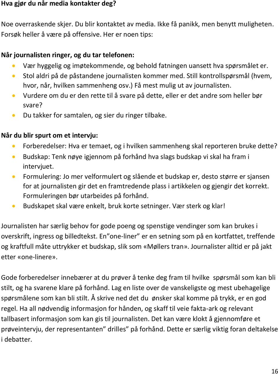 Still kontrollspørsmål (hvem, hvor, når, hvilken sammenheng osv.) Få mest mulig ut av journalisten. Vurdere om du er den rette til å svare på dette, eller er det andre som heller bør svare?