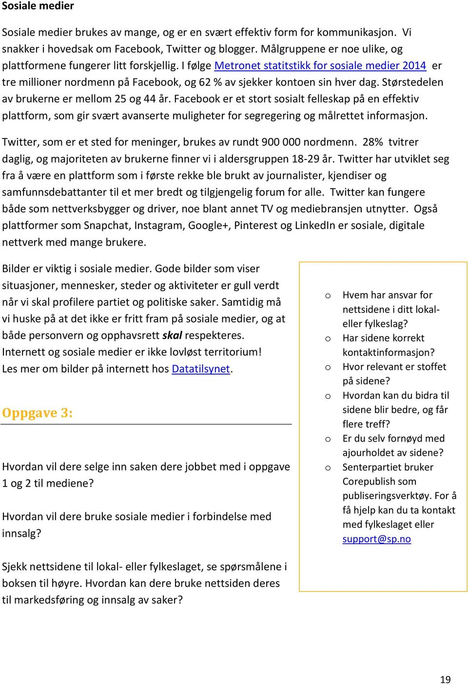 I følge Metronet statitstikk for sosiale medier 2014 er tre millioner nordmenn på Facebook, og 62 % av sjekker kontoen sin hver dag. Størstedelen av brukerne er mellom 25 og 44 år.