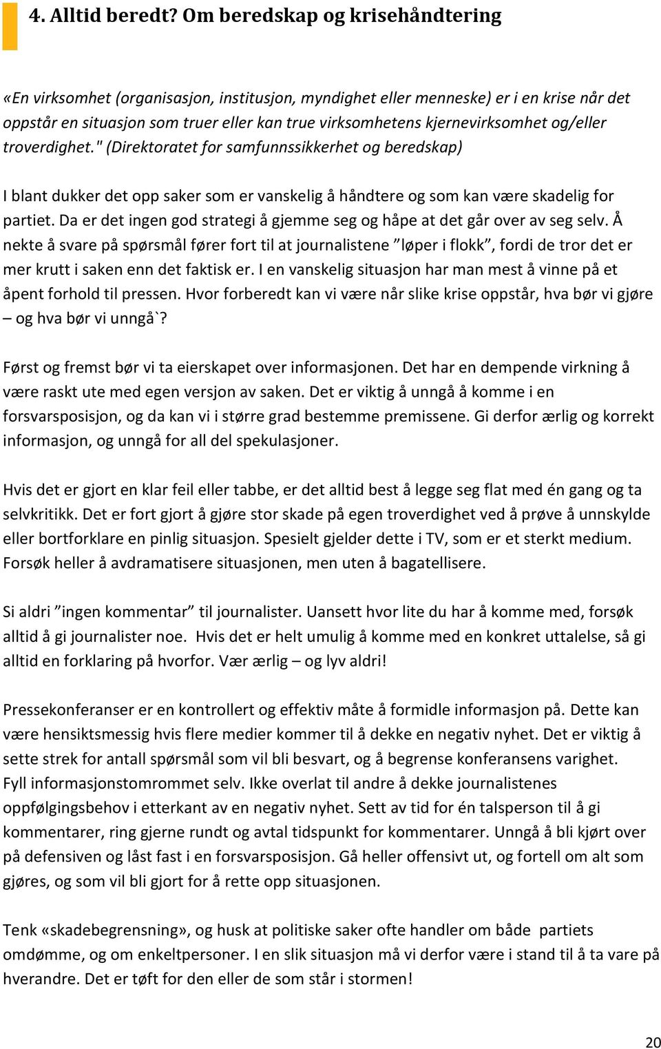 og/eller troverdighet." (Direktoratet for samfunnssikkerhet og beredskap) I blant dukker det opp saker som er vanskelig å håndtere og som kan være skadelig for partiet.