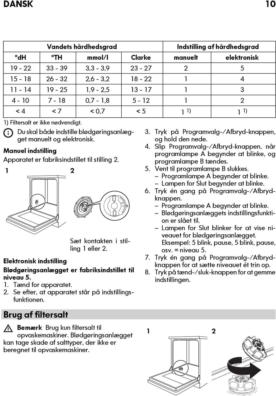 Manuel indstilling pparatet er fabriksindstillet til stilling 2. 1 2 Sæt kontakten i stilling 1 eller 2. Elektronisk indstilling Blødgøringsanlægget er fabriksindstillet til niveau 5. 1. Tænd for apparatet.