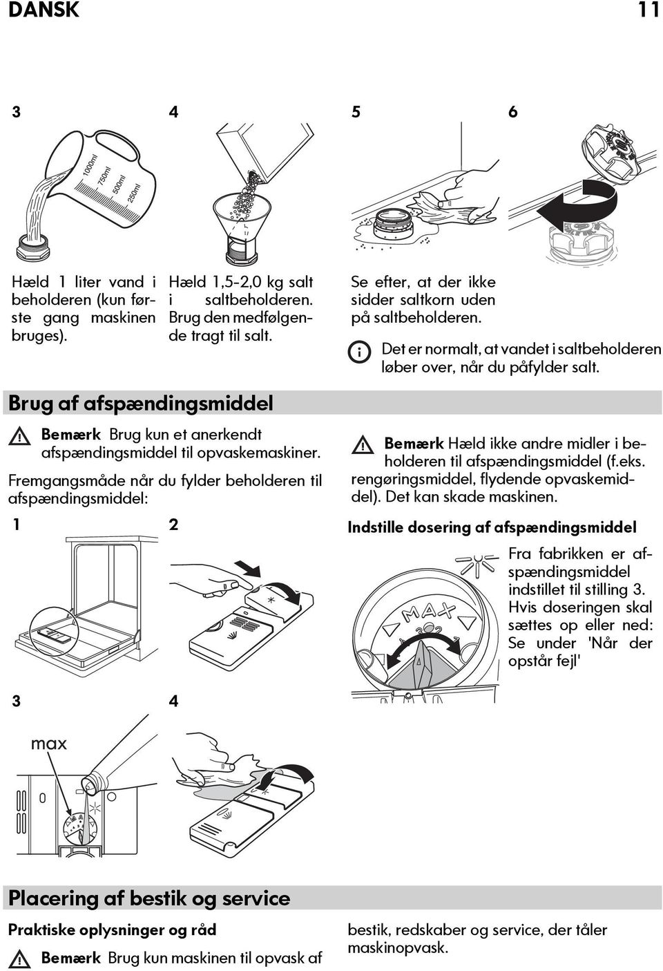 Fremgangsmåde når du fylder beholderen til afspændingsmiddel: 1 2 Se efter, at der ikke sidder saltkorn uden på saltbeholderen.