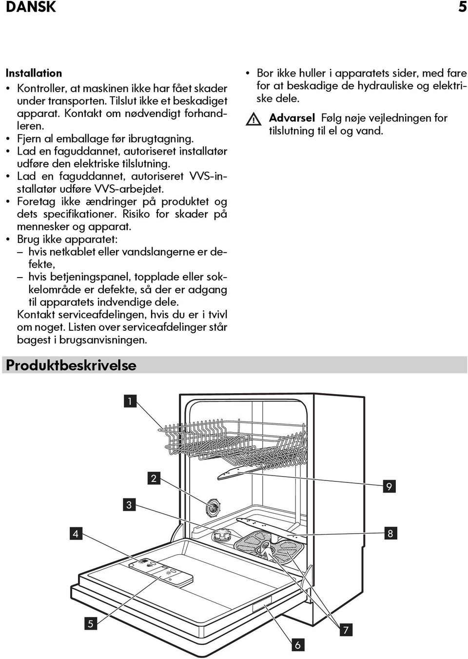 Foretag ikke ændringer på produktet og dets specifikationer. Risiko for skader på mennesker og apparat.