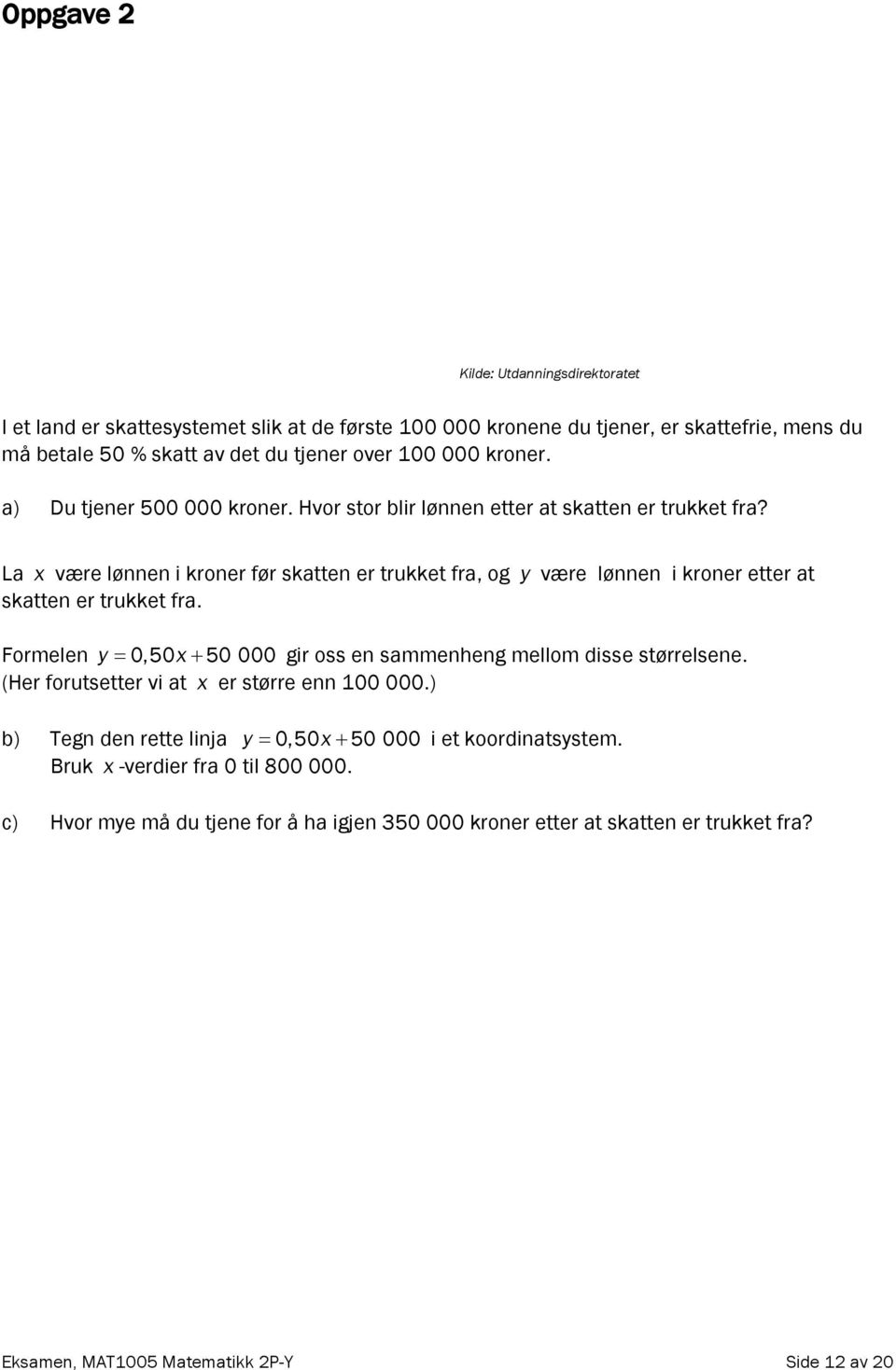 La x være lønnen i kroner før skatten er trukket fra, og y være lønnen i kroner etter at skatten er trukket fra. Formelen y 0,50x 50 000 gir oss en sammenheng mellom disse størrelsene.