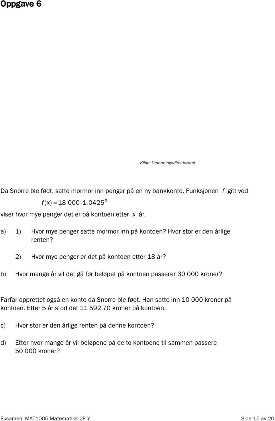 2) Hvor mye penger er det på kontoen etter 18 år? b) Hvor mange år vil det gå før beløpet på kontoen passerer 30 000 kroner? Farfar opprettet også en konto da Snorre ble født.