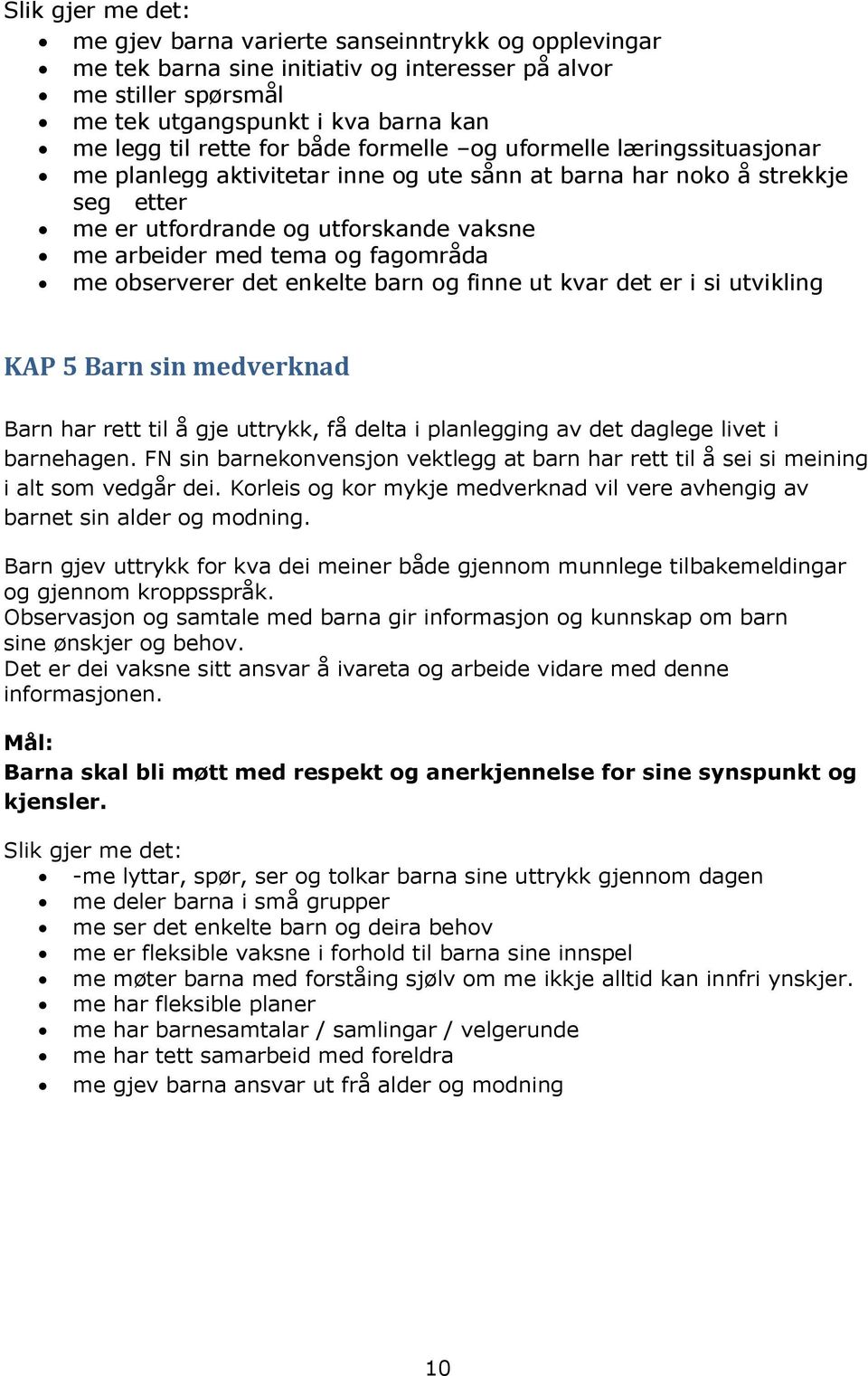 me observerer det enkelte barn og finne ut kvar det er i si utvikling KAP 5 Barn sin medverknad Barn har rett til å gje uttrykk, få delta i planlegging av det daglege livet i barnehagen.