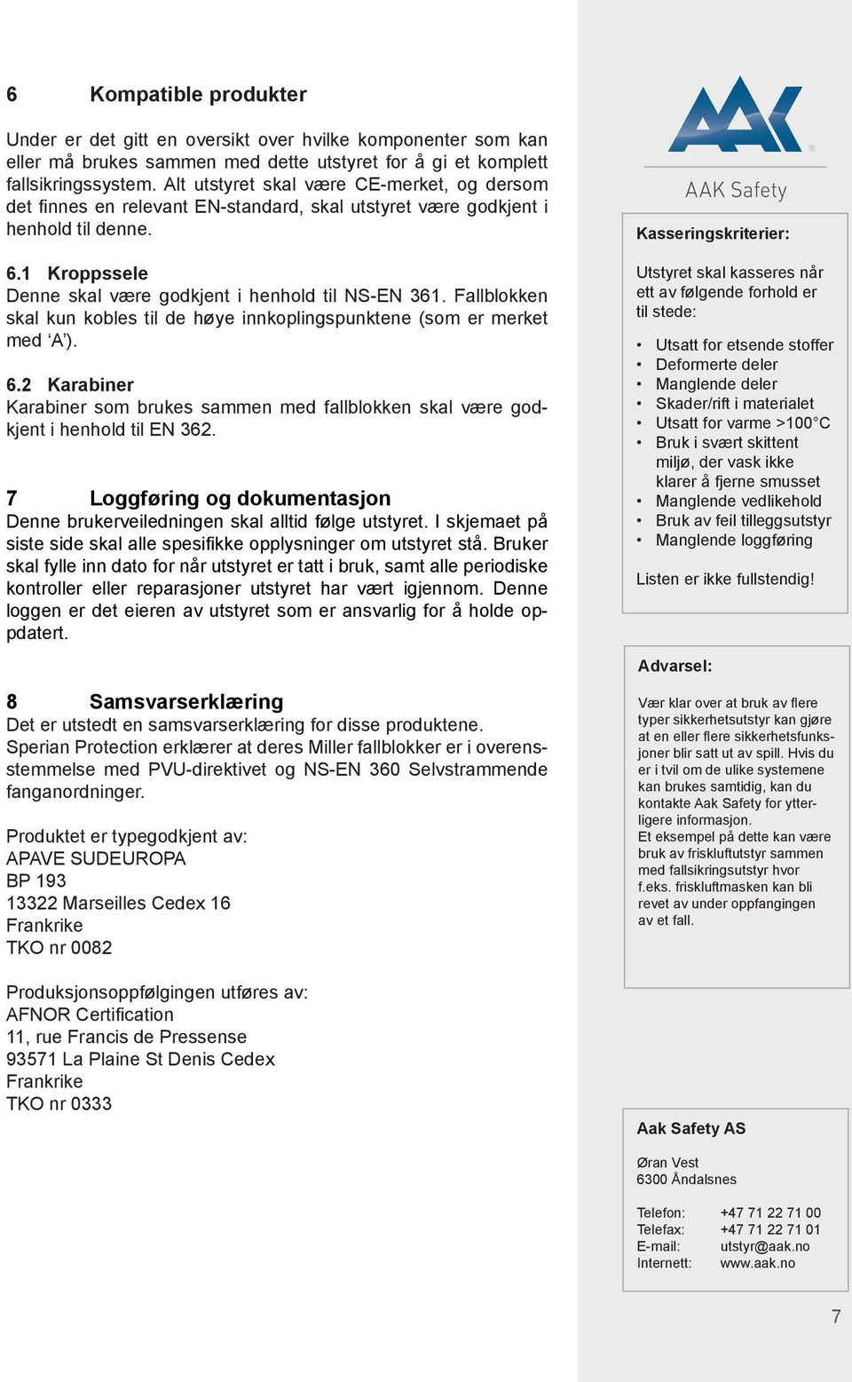 Fallblokken skal kun kobles til de høye innkoplingspunktene (som er merket med A ). 6.2 Karabiner Karabiner som brukes sammen med fallblokken skal være godkjent i henhold til EN 362.