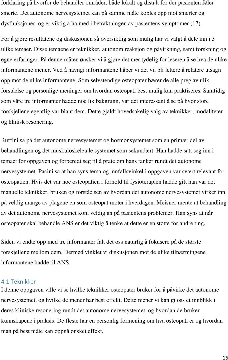 For å gjøre resultatene og diskusjonen så oversiktlig som mulig har vi valgt å dele inn i 3 ulike temaer. Disse temaene er teknikker, autonom reaksjon og påvirkning, samt forskning og egne erfaringer.