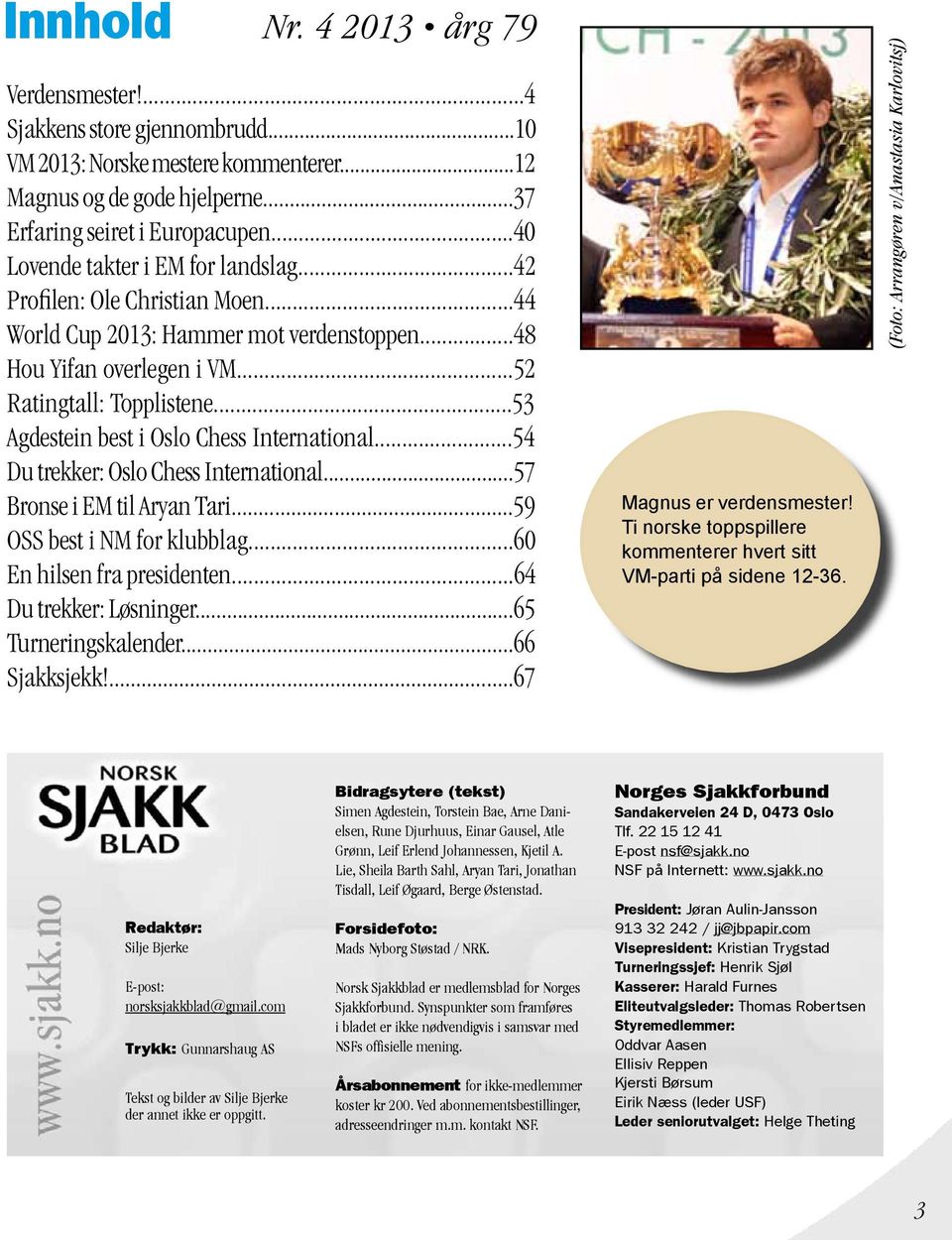 ..53 Agdestein best i Oslo Chess International...54 Du trekker: Oslo Chess International...57 Bronse i EM til Aryan Tari...59 OSS best i NM for klubblag...60 En hilsen fra presidenten.