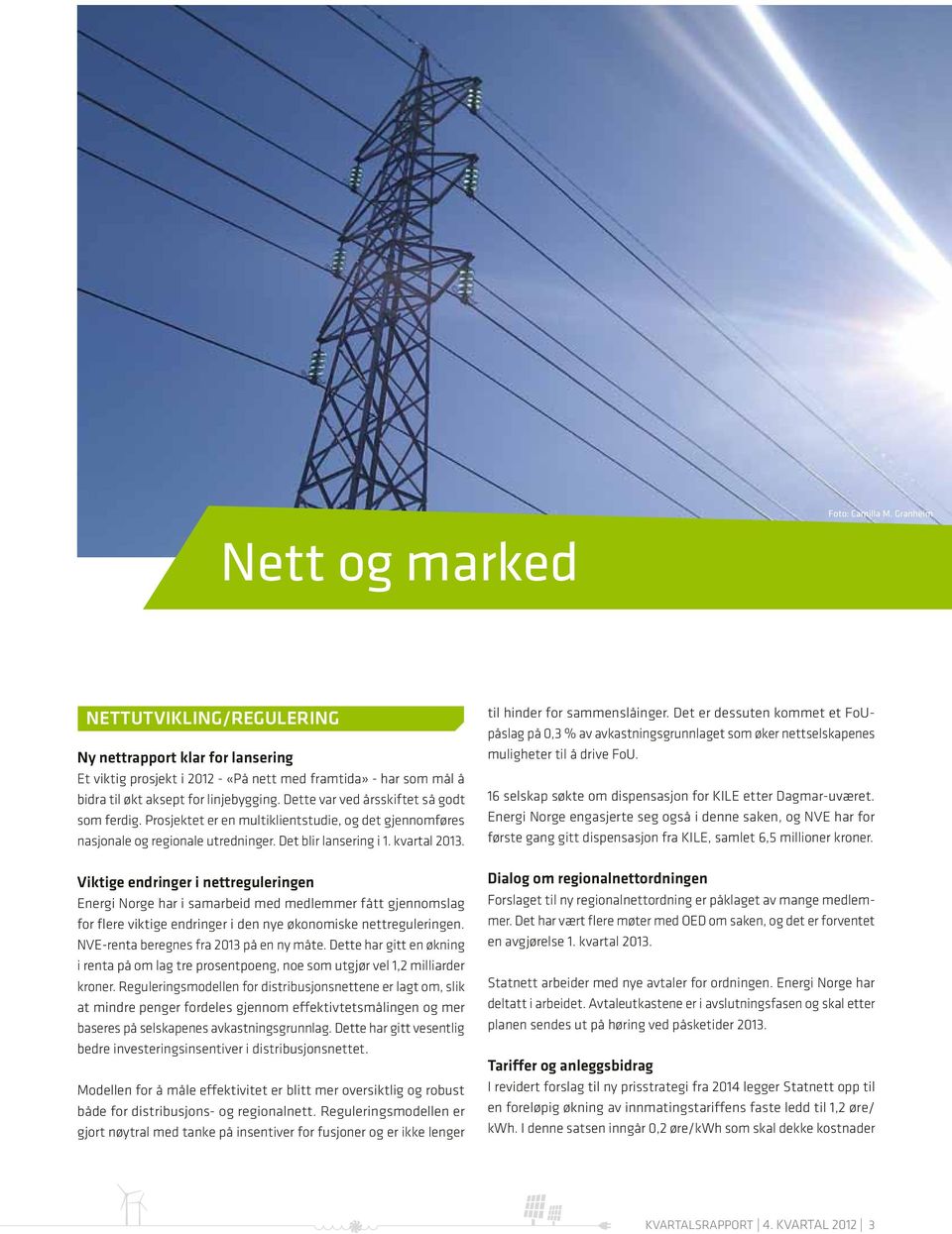 Dette var ved årsskiftet så godt som ferdig. Prosjektet er en multiklientstudie, og det gjennomføres nasjonale og regionale utredninger. Det blir lansering i 1. kvartal 2013.