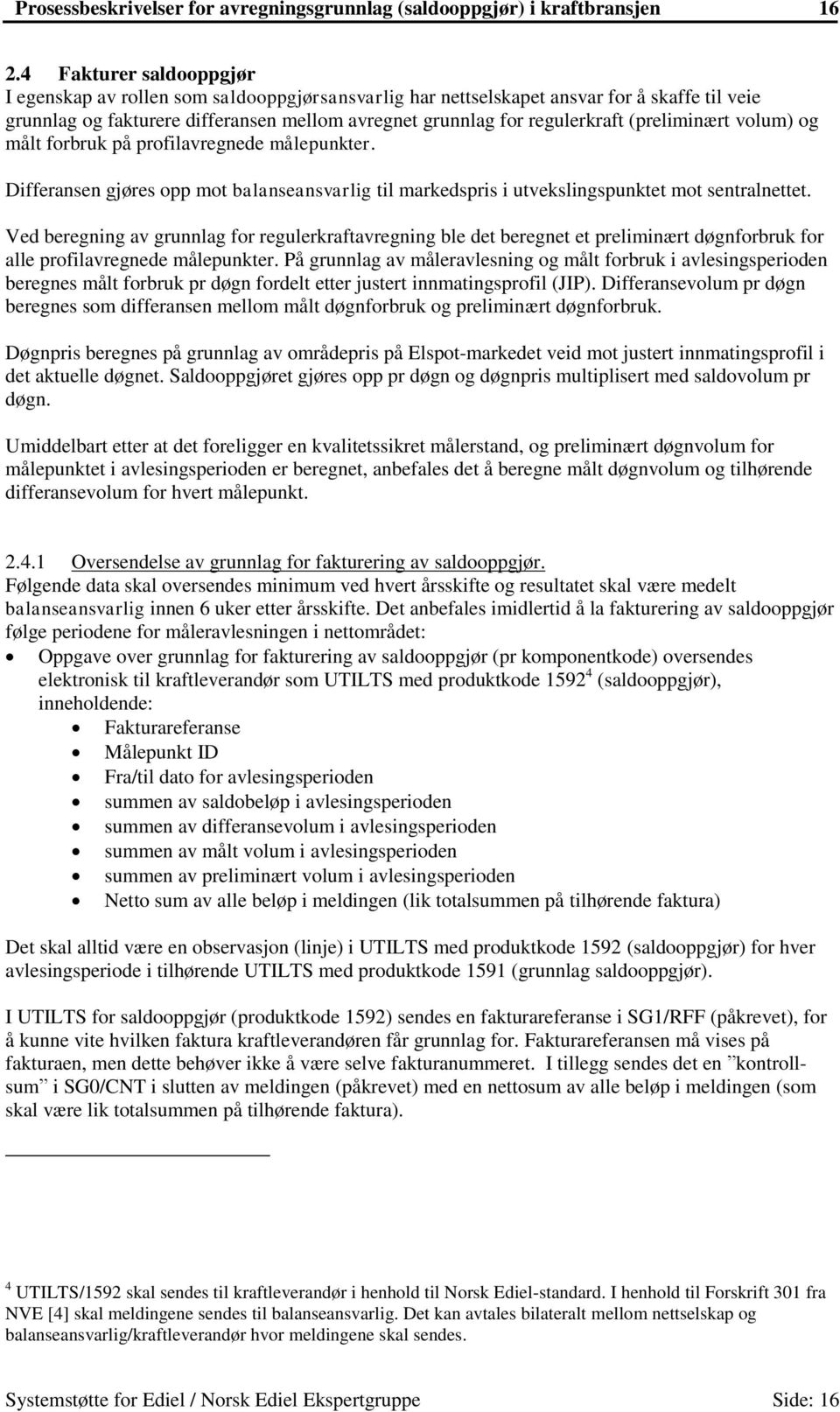 (preliminært volum) og målt forbruk på profilavregnede målepunkter. Differansen gjøres opp mot balanseansvarlig til markedspris i utvekslingspunktet mot sentralnettet.