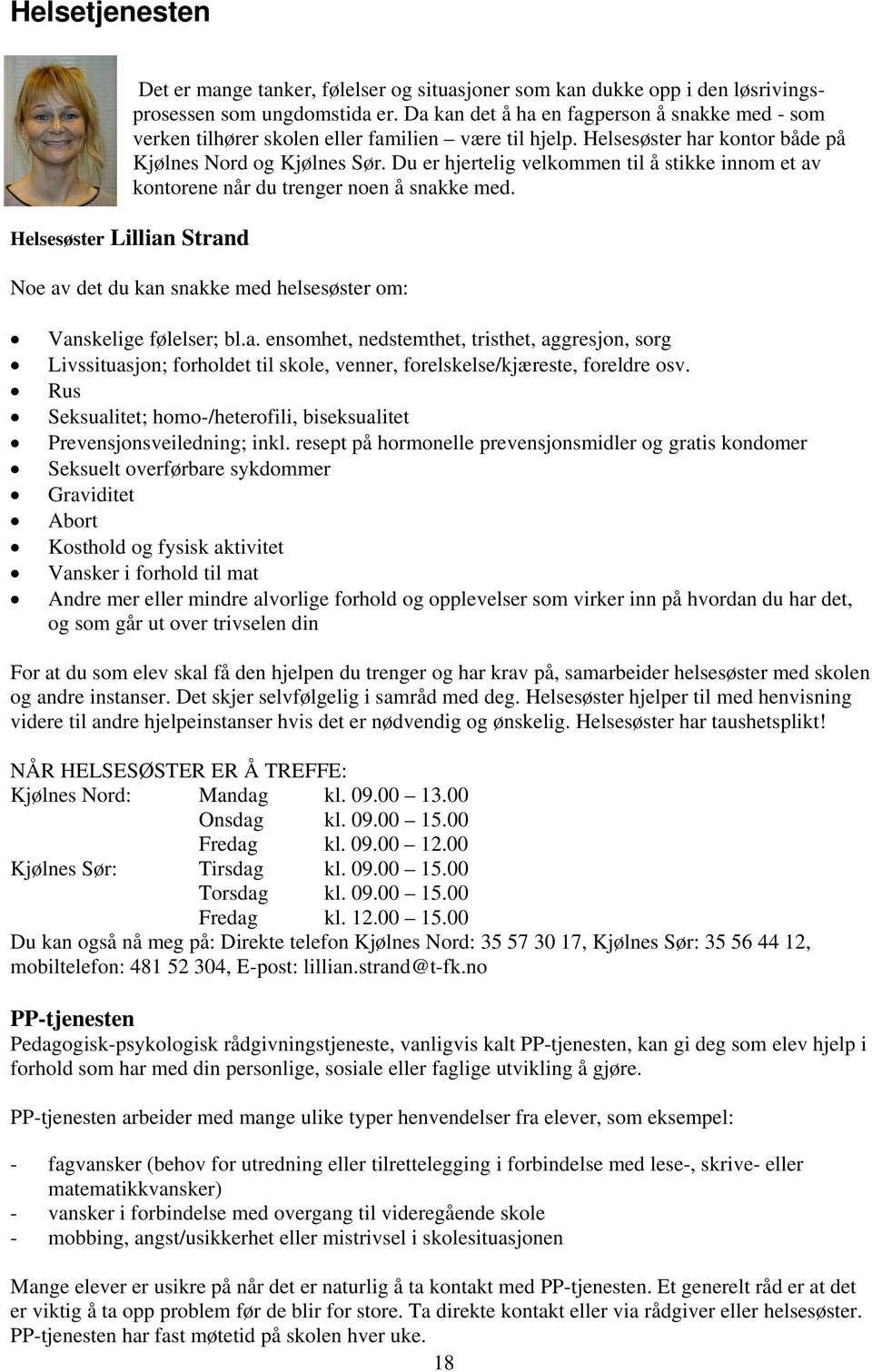 Du er hjertelig velkommen til å stikke innom et av kontorene når du trenger noen å snakke med. Helsesøster Lillian Strand Noe av det du kan snakke med helsesøster om: Vanskelige følelser; bl.a. ensomhet, nedstemthet, tristhet, aggresjon, sorg Livssituasjon; forholdet til skole, venner, forelskelse/kjæreste, foreldre osv.