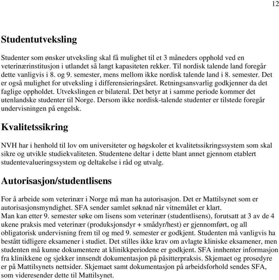 Retningsansvarlig godkjenner da det faglige oppholdet. Utvekslingen er bilateral. Det betyr at i samme periode kommer det utenlandske studenter til Norge.