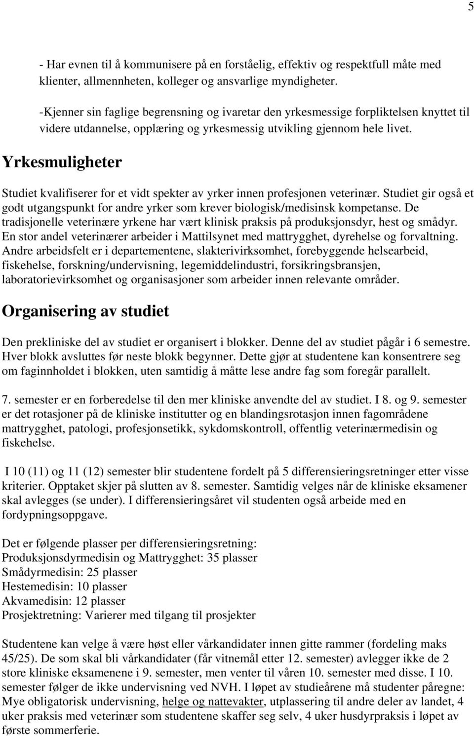 Yrkesmuligheter Studiet kvalifiserer for et vidt spekter av yrker innen profesjonen veterinær. Studiet gir også et godt utgangspunkt for andre yrker som krever biologisk/medisinsk kompetanse.