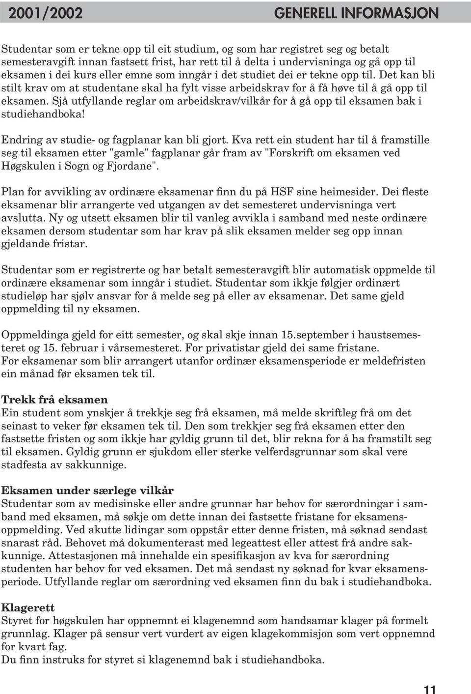 Sjå utfyllande reglar om arbeidskrav/vilkår for å gå opp til eksamen bak i studiehandboka! Endring av studie- og fagplanar kan bli gjort.