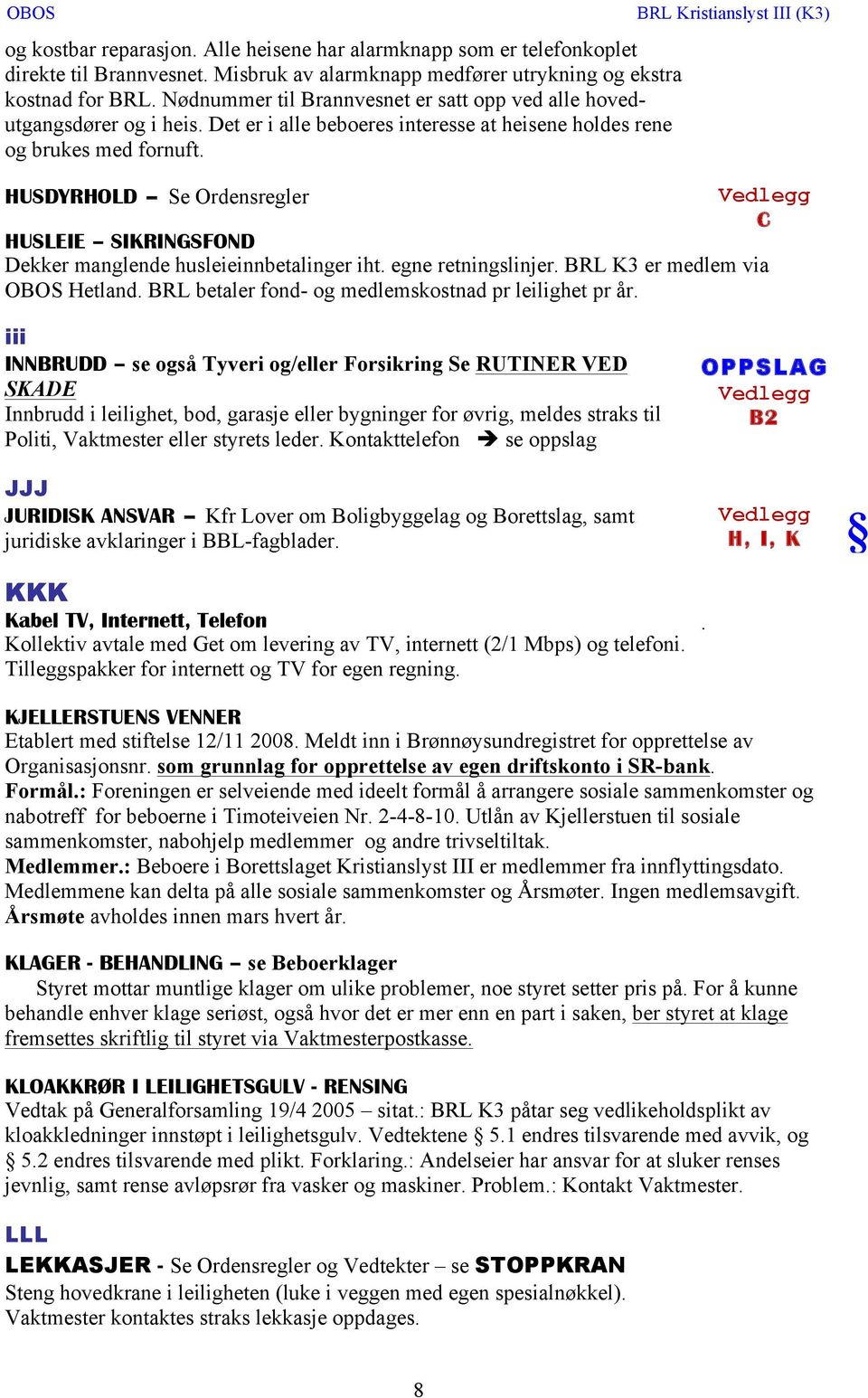 HUSDYRHOLD Se Ordensregler C HUSLEIE SIKRINGSFOND Dekker manglende husleieinnbetalinger iht. egne retningslinjer. BRL K3 er medlem via OBOS Hetland.