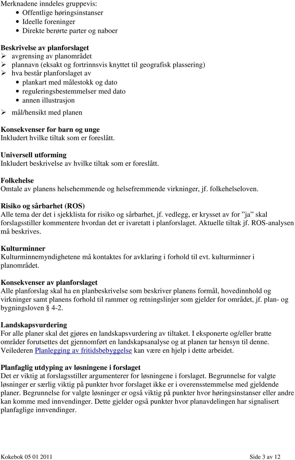 Inkludert hvilke tiltak som er foreslått. Universell utforming Inkludert beskrivelse av hvilke tiltak som er foreslått. Folkehelse Omtale av planens helsehemmende og helsefremmende virkninger, jf.