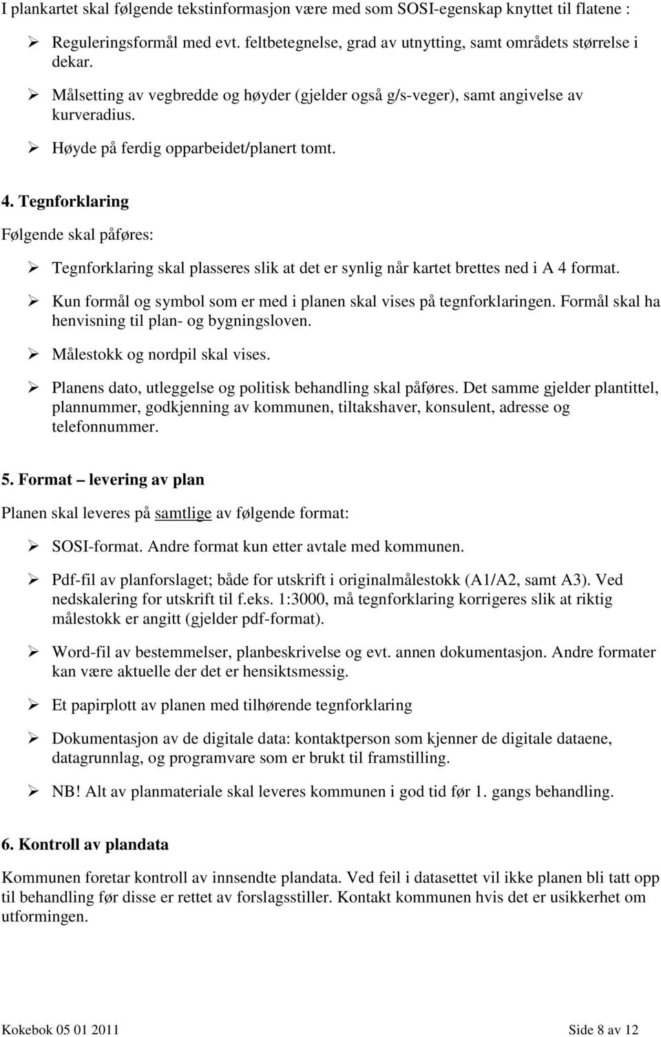 Tegnforklaring Følgende skal påføres: Tegnforklaring skal plasseres slik at det er synlig når kartet brettes ned i A 4 format. Kun formål og symbol som er med i planen skal vises på tegnforklaringen.