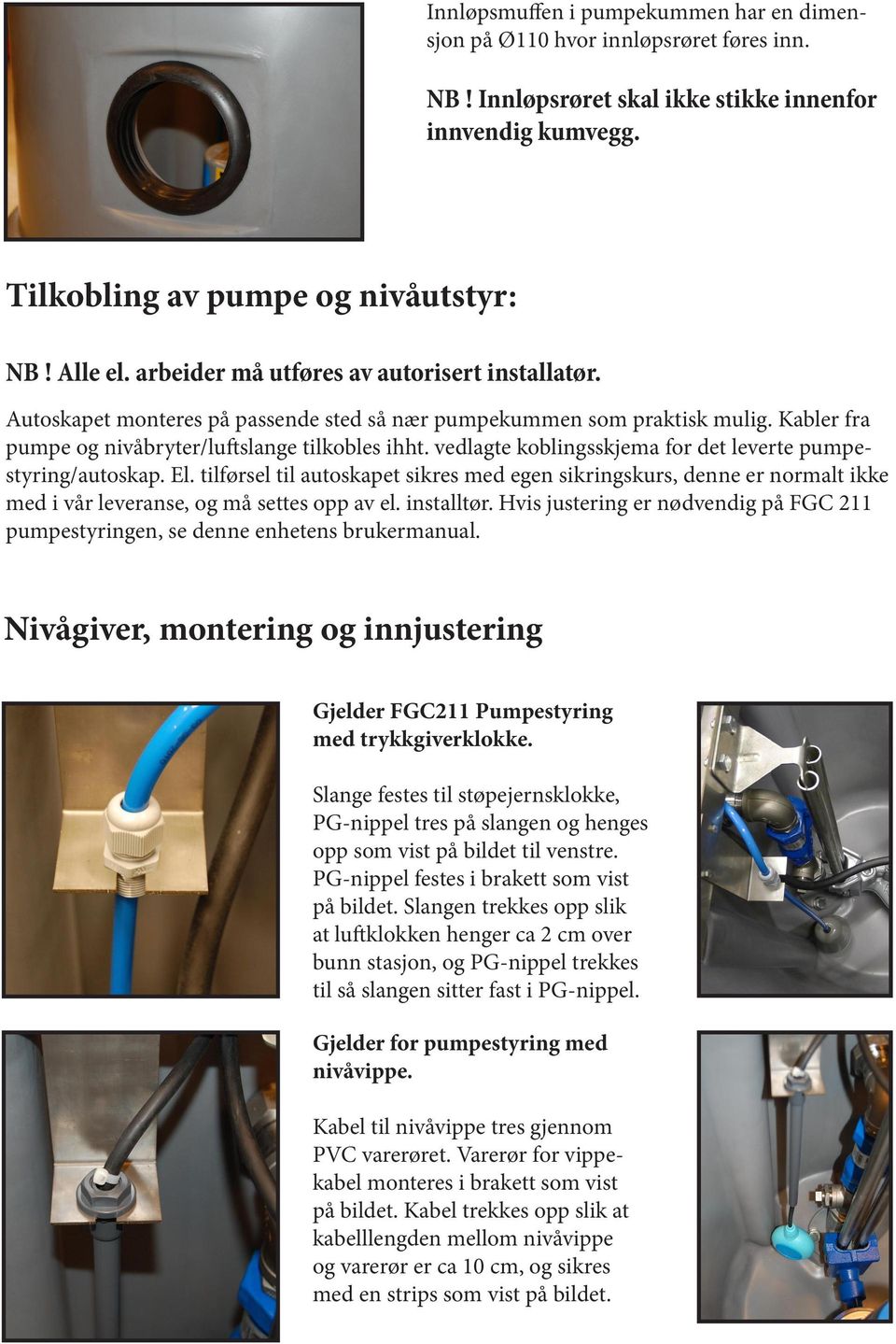 vedlagte koblingsskjema for det leverte pumpestyring/autoskap. El. tilførsel til autoskapet sikres med egen sikringskurs, denne er normalt ikke med i vår leveranse, og må settes opp av el. installtør.