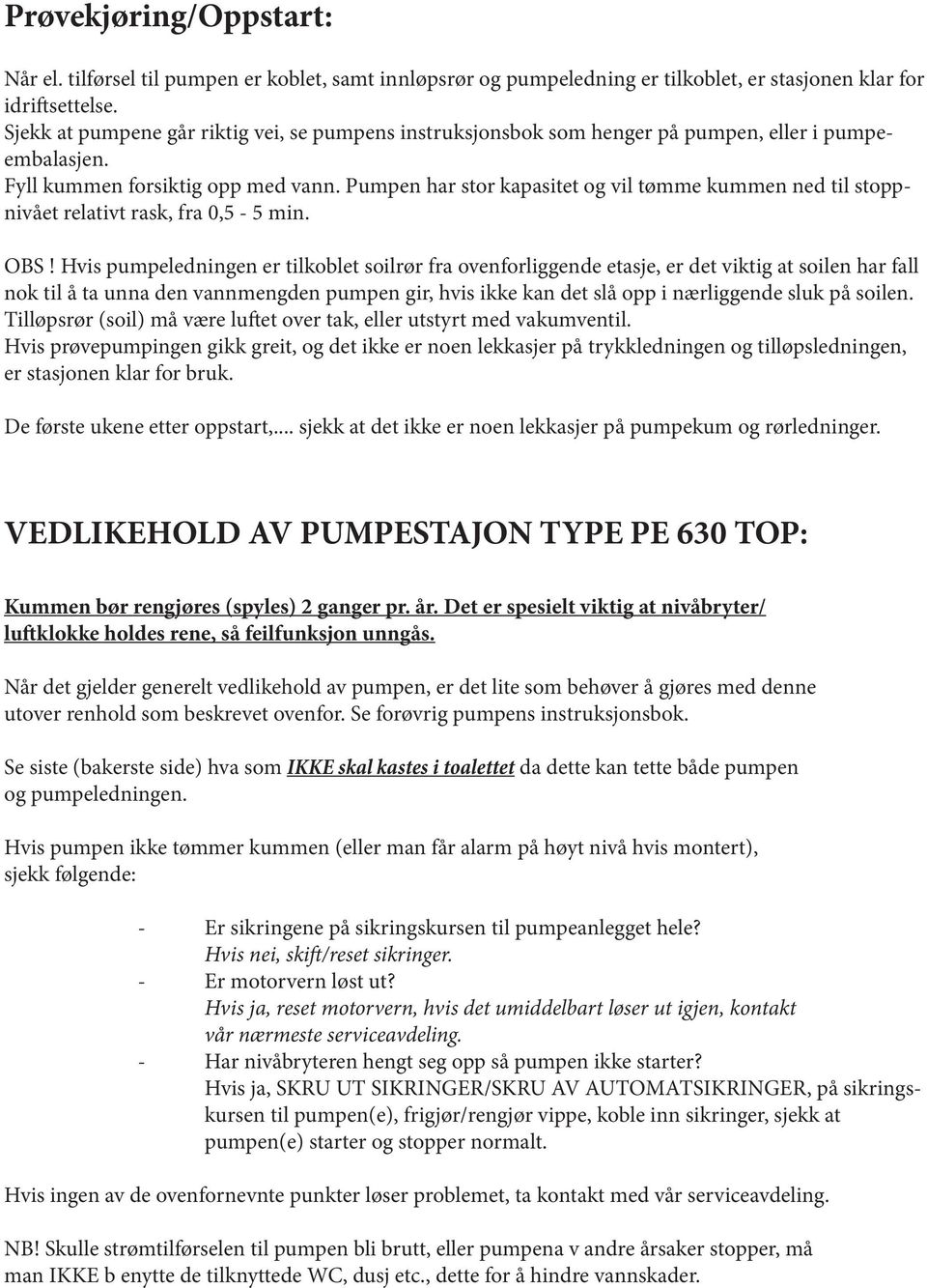 Pumpen har stor kapasitet og vil tømme kummen ned til stoppnivået relativt rask, fra 0,5-5 min. OBS!