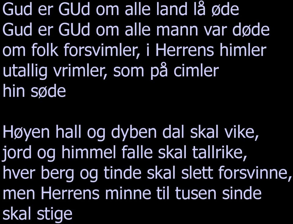 hall og dyben dal skal vike, jord og himmel falle skal tallrike, hver berg