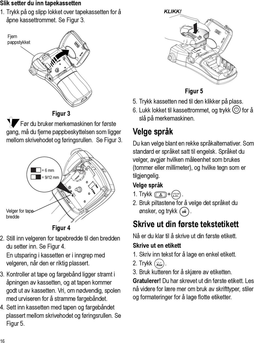 Velger for tapebredde = 6 mm = 9/12 mm Figur 4 2. Still inn velgeren for tapebredde til den bredden du setter inn. Se Figur 4.