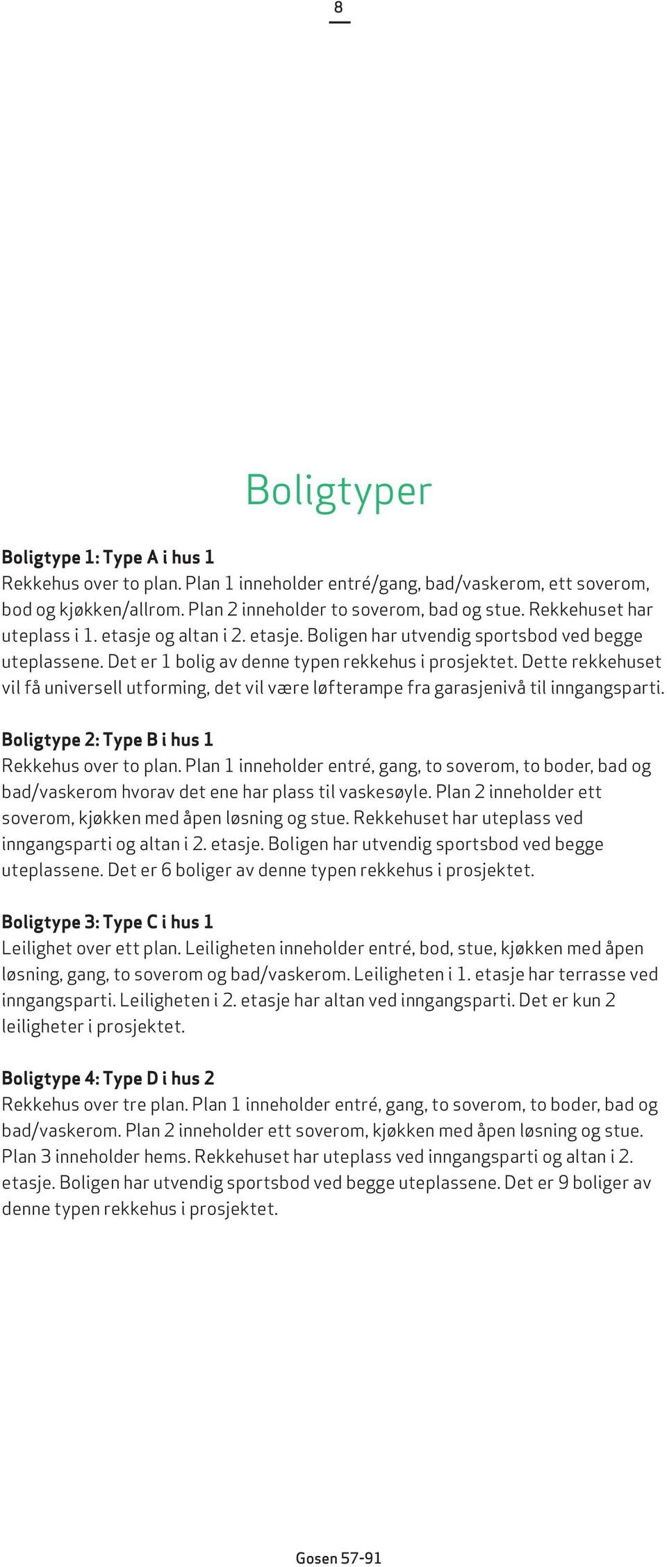 Dette rekkehuset vil få universell utforming, det vil være løfterampe fra garasjenivå til inngangsparti. Boligtype 2: Type B i hus 1 Rekkehus over to plan.