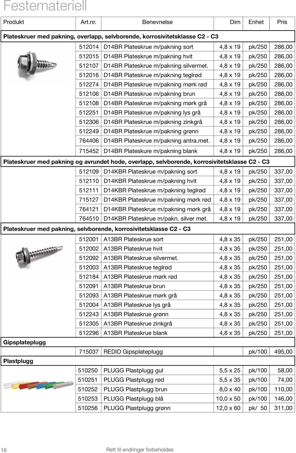 4,8 x 19 pk/250 286,00 512016 D14BR Plateskrue m/pakning teglrød 4,8 x 19 pk/250 286,00 512274 D14BR Plateskrue m/pakning mørk rød 4,8 x 19 pk/250 286,00 512106 D14BR Plateskrue m/pakning brun 4,8 x