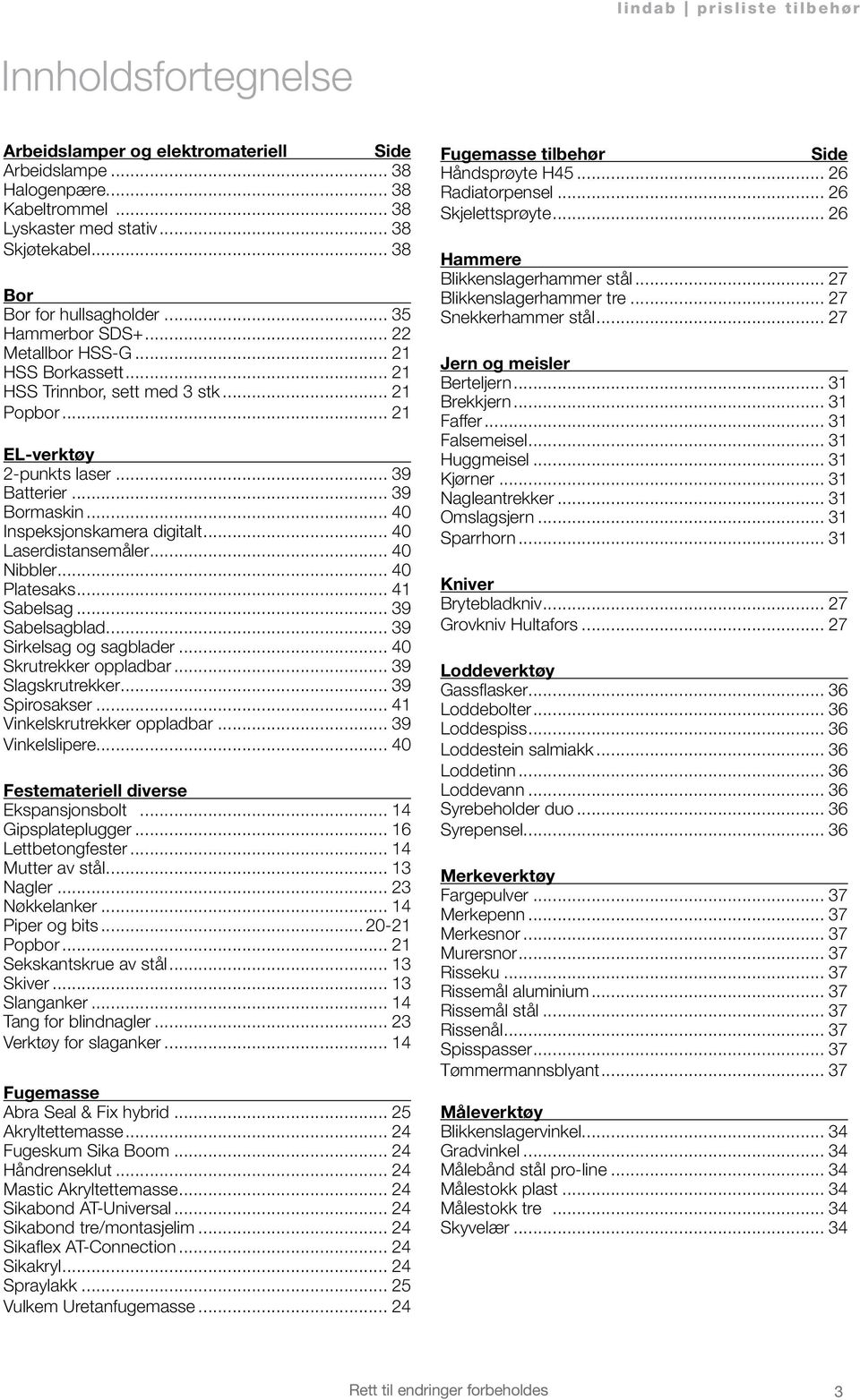 .. 39 Bormaskin... 40 Inspeksjonskamera digitalt... 40 Laserdistansemåler... 40 Nibbler... 40 Platesaks... 41 Sabelsag... 39 Sabelsagblad... 39 Sirkelsag og sagblader... 40 Skrutrekker oppladbar.