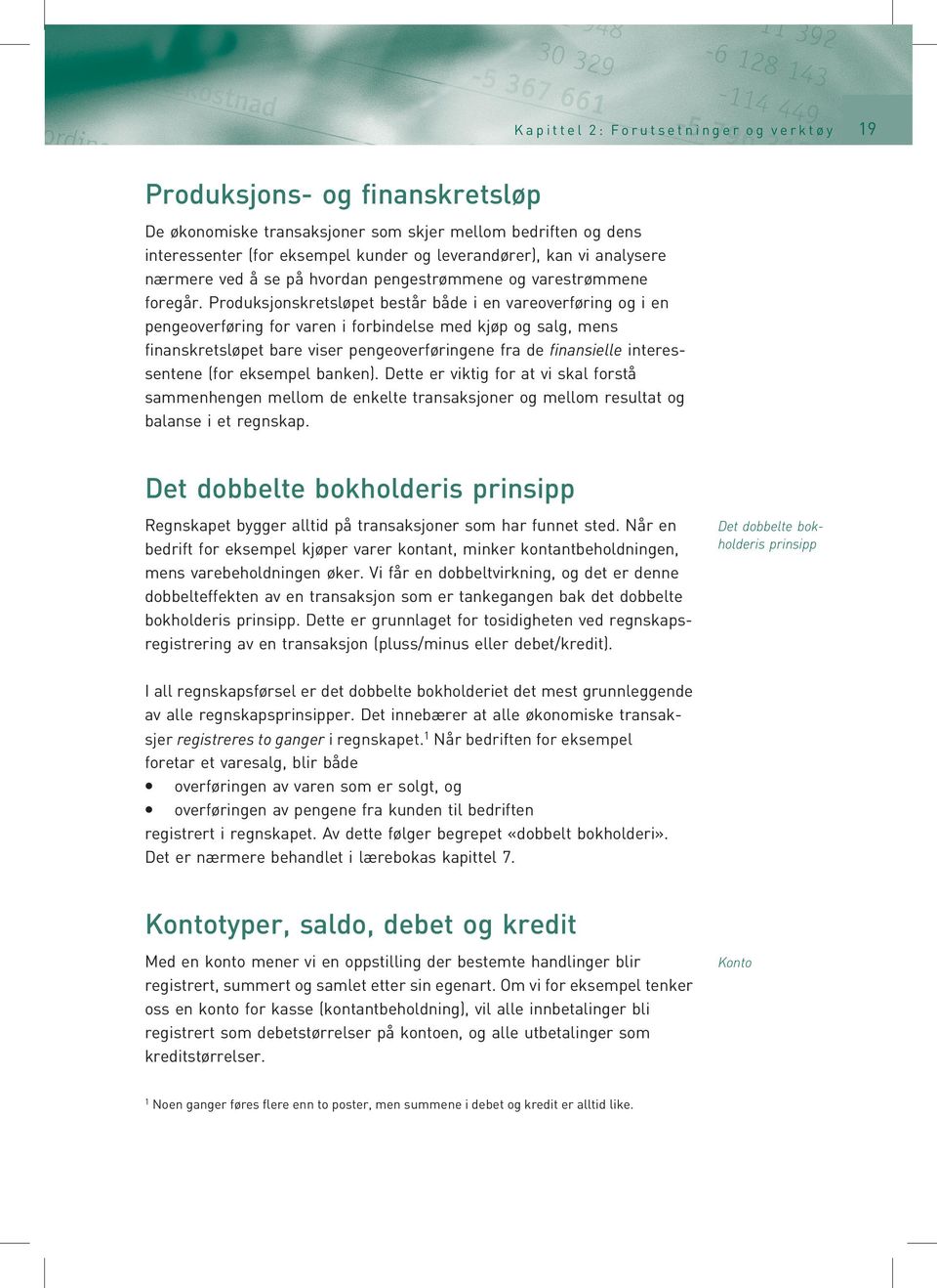 Produksjonskretsløpet består både i en vareoverføring og i en pengeoverføring for varen i forbindelse med kjøp og salg, mens finanskretsløpet bare viser pengeoverføringene fra de finansielle